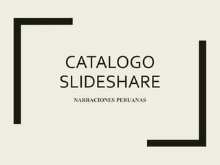 CATALOGO
SLIDESHARE
NARRACIONES PERUANAS
 