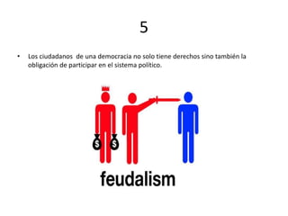 5
• Los ciudadanos de una democracia no solo tiene derechos sino también la
obligación de participar en el sistema político.
 