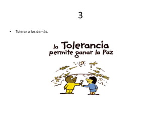 3
• Tolerar a los demás.
 