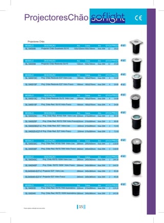 15Preços sujeitos a alteração sem aviso prévio
ProjectoresChão
IP 67
IP 67
IP 67
IP 67
IP 67
IP 67
IP 67
IP 67
IP 67
Inox 304
Inox 304
Inox 304
Inox 304
Inox 304
Inox 304
Inox 304
Inox 304
Inox 304
Inox 304
Inox 304
Inox 304
Inox 304
Inox 304
Inox 304
Inox 304
Inox 304
Inox 304
120x120mm
120mm
180mm
180mm
220mm
220mm
260mm
260mm
180mm
180mm
220mm
220mm
260mm
220mm
260mm
260mm
260mm
260mm
100x135mm
100x135mm
160x270mm
160x270mm
210x260mm
210x260mm
210x260mm
210x260mm
240x420mm
240x360mm
160x270mm
160x270mm
240x420mm
210x260mm
240x360mm
240x360mm
240x360mm
240x360mm
Aro
Aro
Aro
Aro
Aro
Aro
Aro
Aro
Caixa
Caixa
Caixa
Caixa
Caixa
Caixa
Caixa
Caixa
MODELO
MODELO
MODELO
MODELO
MODELO
MODELO
MODELO
MODELO
DESCRIÇÃO
DESCRIÇÃO
DESCRIÇÃO
DESCRIÇÃO
DESCRIÇÃO
DESCRIÇÃO
DESCRIÇÃO
DESCRIÇÃO
Aro
Aro
Aro
Aro
Aro
Aro
Aro
Aro
PREÇO
PREÇO
PREÇO
PREÇO
PREÇO
PREÇO
PREÇO
PREÇO
QT/CX
QT/CX
QT/CX
QT/CX
QT/CX
QT/CX
QT/CX
QT/CX
Projectores Chão
Projector Chão Quadrado GU10
Projector Chão Redondo GU10
Proj. Chão Redondo E27 Vidro Liso
Proj. Chão Redondo Gu10 Vidro Liso
Proj. Chão Red. R7XS 70W Vidro Liso
Proj. Chão Red. E27 Vidro Liso
Proj. Chão Red. R7XS 70W Vidro Liso
Projector E27 Vidro Liso
Proj. Chão Redondo E27 Vidro Fosco
Proj. Chão Red. GU10 Vidro Fosco
Proj. Chão Red. RX7S 70W Vidro Fosco
Proj. Chão Red. E27 Vidro Fosco
Proj. Chão Red. RX7S 70W Vidro Fosco
Proj. Chão Red. RX7S 70W Assimétrico
Proj. Chão RX7S 150W Vidro Liso
Proj. Chão RX7S 150W Vidro Fosco
Proj. Chão Red. RX7S 150W Assimétrico
Projector E27 Vidro Fosco
26.6112
12
4
4
2
2
2
2
2
2
4
4
2
2
2
2
2
2
25.60
54.80
54.80
99.90
72.00
118.00
95.00
54.80
54.80
99.90
72.00
118.00
119.20
144.50
144.50
145.00
95.00
SL 040006
SL 040008
SL 040010C
SL 040015C
SL 040025C
SL 040025E27-C
SL 040030C
SL040040-E27-C
SL 040010F
SL 040015F
SL 040025F
SL 040025-E27-F
SL 040030F
SL 040035
SL 040040C
SL 040040F
SL 040045
SL040040-E27-F
 