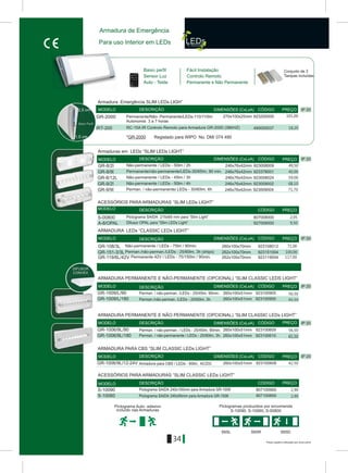 IP 20
IP 20
IP 20
IP 20
ACESSÓRIOS PARA ARMADURAS “SLIM LEDs LIGHT”
ARMADURA PARA CBS “SLIM CLASSIC LEDs LIGHT”
GR-1006/9L/12-24V 260x100x51mmArmadura para CBS / LEDs - 60lm, AC/DC 923100608
Pictograma SAIDA 240x95mm para Armadura GR-1006 807100600S-10060
Pictograma SAIDA 240x100mm para Armadura GR-1009
Preços sujeitos a alteração sem aviso prévio
807100900S-10090
GR-1006/9L/90
GR-1006/9L/180
260x100x51mmPerman. / não-perman. / LEDs - 25/45lm, 90min.
Perman. / não-permanente / LEDs - 25/60lm, 3h. 260x100x51mm
923100609
923100610
34
Armadura de Emergência
Para uso Interior em LEDs
Armaduras em LEDs “SLIM LEDs LIGHT”
807008000S-00800
GR-1009/L/90
GR-1009/L/180
260x100x51mmPerman. / não-perman. /LEDs - 25/45lm, 90min.
Perman./não-perman. /LEDs - 25/60lm, 3h. 260x100x51mm
923100905
923100900
DIFUSOR
CONVEX
ARMADURA PERMANENTE E NÃO PERMANENTE (OPCIONAL) “SLIM CLASSIC LEDs LIGHT”
ACESSÓRIOS PARA ARMADURAS “SLIM CLASSIC LEDs LIGHT”
Pictogramas produzidos por encomenda
S-10090, S-10060, S-00800
S65DS65L S65R
DIMENSÕES (CxLxA)MODELO DESCRIÇÃO CÓDIGO PREÇO
DESCRIÇÃO CÓDIGO PREÇO
DIMENSÕES (CxLxA)MODELO CÓDIGO PREÇO
DIMENSÕES (CxLxA)MODELO DESCRIÇÃO CÓDIGO PREÇO
DIMENSÕES (CxLxA)MODELO DESCRIÇÃO CÓDIGO PREÇO
MODELO DESCRIÇÃO CÓDIGO PREÇO
IP 20
Armadura Emergência SLIM LEDs LIGH”
923200000GR-2000 270x100x25mm
DIMENSÕES (CxLxA)MODELO DESCRIÇÃO CÓDIGO PREÇO
Permanente/Não- Permanente/LEDs-110/110lm
Autonomia 3 a 7 horas
LEDs
Permanente e Não Permanente
Baixo Perfil
*GR-2000 Registado para WIPO No. DM/ 074 490
Conjunto de 3
Tampas incluídas
2,5 cm
1,5 cm
IP 20
ARMADURA LEDs “CLASSIC LEDs LIGHT”
DIMENSÕES (CxLxA)DESCRIÇÃO CÓDIGO PREÇO
Pictograma SAIDA 215x65 mm para “Slim Light”
Pictograma Auto- adesivo
incluído nas Armaduras
Baixo perfil
Sensor Luz
Auto - Teste
Fácil Instalação
Controlo Remoto
ARMADURA PERMANENTE E NÃO-PERMANENTE (OPCIONAL) “SLIM CLASSIC LEDS LIGHT”
MODELO
DESCRIÇÃO
PREÇO
101,00
IRT-200 RC-15A IR Controlo Remoto para Armadura GR-2000 (38ÊÇZ) 490000037 18,20
923008009GR-8/2l Não-permanente / LEDs - 50lm / 2h 246x76x42mm 49,50
GR-8/9l Permanente/não-permanente/LEDs-30/65lm, 90 min. 246x76x42mm 923378001 40.00
GR-8/12L Não-permanente / LEDs - 45lm / 3h 246x76x42mm 923008024 59,00
923009002GR-9/2l Não-permanente / LEDs - 50lm / 4h 246x76x42mm 68,10
GR-9/9l Perman. / não-permanente/ LEDs - 30/60lm, 6h 246x76x42mm 923009004 71,70
2,05
A-8/OPAL 927008000Difusor OPAL para “Slim LEDs Light” 9,50
923108012GR-108/3L Não-permanente / LEDs - 75lm / 90min. 260x100x70mm 71,00
923119004GR-119/6L/42V Permanente 42V / LEDs - 75/150lm / 90min. 262x100x70mm 117.00
GR-151-3/3L Perman./não-perman./LEDs - 25/60lm, 3h (ships) 262x100x70mm 923151004 100,00
56,50
65,50
56,50
65,50
42,50
2,90
2,90
 