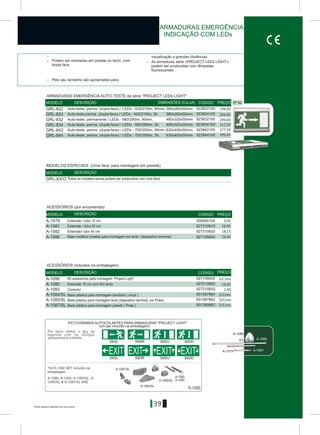 Preços sujeitos a alteração sem aviso prévio
IP 42
39
> visualização a grandes distâncias.
> Podem ser montadas em parede ou tecto com > As armaduras série «PROJECT LEDs LIGHT»
dupla face podem ser produzidas com lâmpadas
fluorescentes
> Pelo seu tamanho são apropriadas para
GRL-822
GRL-824
GRL-832
GRL-834
GRL-842
GRL-844
480x320x50mm
480x320x50mm
630x400x50mm
630x400x50mm
380x260x50mm
380x260x50mm
923822100
923824100
923832100
923834100
923842100
923844100
S65L S65R S65U S65D
S60L S60R S60DS60U
EXIT EXITEXIT EXIT
Por favor definir o tipo de
legenda com os códigos
apresentados à direita.
*Kit A-1090 SET incluído na
embalagem.
Á-1080, Á-1083, Á-1084/SL, Á-
1085/SL & Á-1087/SL ARE
A-1080
S-1083
Á-1084/SL
Á-1085/SL
Á-1087/SL
A-1090
A-1086
A-1081
A-1082
A-1079
DIMENSÕES (CxLxA)MODELO DESCRIÇÃO CÓDIGO PREÇO
MODELO DESCRIÇÃO CÓDIGO PREÇO
A-1090 927109000
A-1083 927310830
A-1084/SL 801567864
A-1080 927210800
A-1085/SL 801567862
A-1087/SL 801389862
MODELO DESCRIÇÃO CÓDIGO PREÇO
GRL-XX/O
MODELO DESCRIÇÃO
Auto-teste, perma. (dupla-face) / LEDs - 420/210lm, 90min.
Auto-teste,perma. (dupla-face) / LEDs - 420/210lm, 3h.
Auto-teste, permanente / LEDs - 560/280lm, 90min.
Auto-teste, perma. (dupla-face) / LEDs - 560/280lm, 3h.
Auto-teste, perma. (dupla-face) / LEDs - 700/350lm, 90min.
Auto-teste, perma. (dupla-face) / LEDs - 700/350lm, 3h.
PICTOGRAMAS AUTOCOLANTES PARA ARMADURAS “PROJECT LIGHT”
(um par incluído na embalagem)
MODELOS ESPECIAIS (Uma face, para montagem em parede)
Todos os modelos acima podem ser produzidos com uma face
ACESSÓRIOS (por encomenda)
Kit acessórios para montagem “Project Light”
Conector
Base plástico para montagem bandeira ( cinza )
Extensão 10 cm com ilhó tecto
Base plástico para montagem tecto (dispositivo terminal, cor Prata)
Base plástico para montagem parede ( Prata )
ACESSÓRIOS incluídos na embalagem)
ARMADURAS EMERGÊNCIA AUTO-TESTE da série “PROJECT LEDs LIGHT”
ARMADURAS EMERGÊNCIA
INDICAÇÃO COM LEDs
248,60
269,00
294,00
312,50
377,50
395,65
A-1079 508000104Extensão / tubo 10 cm 6,40
A-1081 927310810Extensão / tubo 20 cm 16,40
A-1082 927310820Extensão/ tubo 40 cm 18,15
A-1086 927108600Base metálica (roseta) para montagem em tecto (dispositivo terminal) 16,40
14,50
2,40
S/Cons.
S/Cons.
S/Cons.
S/Cons.
 