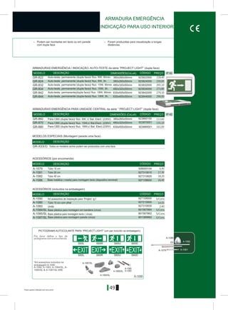 IP 42
49
> Podem ser montadas em tecto ou em parede > Foram produzidas para visualização a longas
com dupla face distâncias.
IP 42
380x260x50mm
480x320x50mm
923860100
923870001
GR-860
GR-870
A-1086
A-1081
A-1082
A-1079
DIMENSÕES(CxLxA)MODELO DESCRIÇÃO CÓDIGO PREÇO
DIMENSÕES (CxLxA)MODELO DESCRIÇÃO CÓDIGO PREÇO
ARMADURAS EMERGÊNCIA / INDICAÇÃO, AUTO-TESTE da série “PROJECT LIGHT” (dupla face)
ARMADURA EMERGÊNCIA
INDICAÇÃO PARA USO INTERIOR
ARMADURAS EMERGÊNCIA PARA UNIDADE CENTRAL da série “ PROJECT LIGHT” (dupla face)
Para CBS (dupla face)/ fluo. 8W, c/ Bal. Elect. (230V)
Para CBS (dupla face)/ fluo. 15W,c/ Bal.Elect. (230V)
S65L S65R S65U S65D
S60L S60R S60DS60U
EXIT EXITEXIT EXIT
Por favor defina o tipo de
pictograma com a encomenda.
*Kit acessórios incluídos na
embalagem A-1090
Á-1080, Á-1083, Á-1084/SL, Á-
1085/SL & Á-1087/SL ARE
A-1080
S-1083
Á-1084/SL
Á-1085/SL
Á-1087/SL
A-1090
MODELO DESCRIÇÃO CÓDIGO PREÇO
A-1090 927109000
A-1083 927310830
A-1084/SL 801567864
A-1080 927210800
A-1085/SL 801567862
A-1087/SL 801389862
MODELO DESCRIÇÃO CÓDIGO PREÇO
GR-XXX/O
MODELO DESCRIÇÃO
PICTOGRAMA AUTOCOLANTE PARA “PROJECT LIGHT” (um par incluído na embalagem)
MODELOS ESPECIAIS (Montagem parede uma face)
Todos os modelos acima podem ser produzidos com uma face.
ACESSÓRIOS (por encomenda)
Kit acessórios de instalação para “Project ig t
União
Base plástica para montagem em bandeira (cinza)
Tubo 10 cm com olhal
Base plástica para montagem tecto ( cinza)
Base plástica para montagem parede (cinza)
ACESSÓRIOS (incluídos na embalagem)
113,60
135,10
630x400x50mm 923880001GR-880 Para CBS (dupla face)/ fluo. 18W,c/ Bal. Elect.(230V) 161,00
GR-822 380x260x50mm 923822000Auto-teste, permanente (dupla face)/ fluo. 8W, 90min. 218,40
GR-824 380x260x50mm 923824000Auto-teste, permanente (dupla face)/ fluo. 8W, 3h. 230,00
GR-832 480x320x50mm 923832000Auto-teste, permanente (dupla face)/ fluo. 15W, 90min. 265,10
GR-834 480x320x50mm 923834000Auto-teste, permanente (dupla face)/ fluo. 15W, 3h. 273,80
GR-842 630x400x50mm 923842000Auto-teste, permanente(dupla face)/ fluo. 18W, 90min. 279,10
GR-844 630x400x50mm 923844000Auto-teste, permanente (dupla-face)/ fluo. 18W, 3h. 290,00
A-1079 508000104Tubo 10 cm 6,40
A-1081 927310810Tubo 20 cm 17,30
A-1082 927310820Tubo 40 cm 18,20
A-1086 927108600Base metálica ( roseta) para montagem tecto (dispositivo terminal) 16,40
14,55
2,40
Preços sujeitos a alteração sem aviso prévio
S/Cons.
S/Cons.
S/Cons.
S/Cons.
 