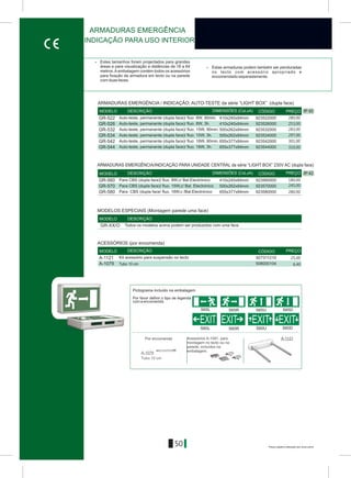50
IP 42
GR-522
GR-526
GR-532
GR-534
GR-542
GR-544
410x240x84mm
410x240x84mm
500x262x84mm
500x262x84mm
655x377x84mm
655x377x84mm
923522000
923526000
923532000
923534000
923542000
923544000
> Estes tamanhos foram projectados para grandes
áreas e para visualização a distâncias de 18 a 64 > Estas armaduras podem também ser penduradas
metros.Aembalagem contém todos os acessórios no tecto com acessório apropriado e
para fixação da armadura em tecto ou na parede encomendado separadamente.
com duas faces.
IP 42
GR-560
GR-570
GR-580
410x240x84mm
500x262x84mm
655x377x84mm
923560000
923570000
923580000
DIMENSÕES (CxLxA)MODELO DESCRIÇÃO CÓDIGO PREÇO
DIMENSÕES (CxLxA)MODELO DESCRIÇÃO CÓDIGO PREÇO
ARMADURAS EMERGÊNCIA
INDICAÇÃO PARA USO INTERIOR
ARMADURAS EMERGÊNCIA / INDICAÇÃO; AUTO-TESTE da série “LIGHT BOX” (dupla face)
Auto-teste, permanente (dupla face)/ fluo. 8W, 90min.
Auto-teste, permanente (dupla face)/ fluo. 8W, 3h.
Auto-teste, permanente (dupla face)/ fluo. 15W, 90min.
Auto-teste, permanente (dupla face)/ fluo. 15W, 3h.
Auto-teste, permanente (dupla face)/ fluo. 18W, 90min.
Auto-teste, permanente (dupla face)/ fluo. 18W, 3h.
ARMADURAS EMERGÊNCIA/INDICAÇÃO PARA UNIDADE CENTRAL da série “LIGHT BOX” 230V AC (dupla face)
Para CBS (dupla face)/ fluo. 8W,c/ Bal.Electrónico
Para CBS (dupla face)/ fluo. 15W,c/ Bal. Electrónico
Para CBS (dupla face/ fluo. 18W,c /Bal.Electrónico
S65L S65R S65U S65D
S60L S60R S60DS60U
EXIT EXITEXIT EXIT
Por favor definir o tipo de legenda
com a encomenda
A-1079
Acessórios A-1091. para
montagem no tecto ou na
parede, incluídos na
embalagem.
Á-1121
Tubo 10 cm
Por encomenda
Pictograma incluído na embalagem
Á-1121 927311210
A-1079 508000104
MODELO DESCRIÇÃO PREÇOCÓDIGO
MODELOS ESPECIAIS (Montagem parede uma face)
GR-XX/O Todos os modelos acima podem ser produzidos com uma face
MODELO DESCRIÇÃO
ACESSÓRIOS (por encomenda)
Kit acessório para suspensão no tecto
Tubo 10 cm
280,00
253,00
283,00
297,00
301,00
310,00
280,00
25,00
6,40
245,00
180,00
Preços sujeitos a alteração sem aviso prévio
 