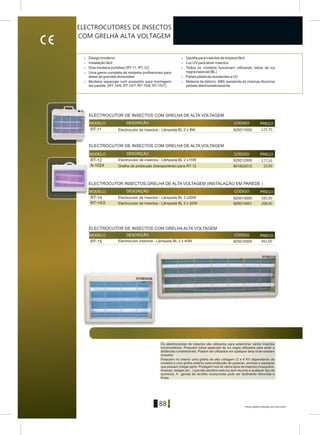 Preços sujeitos a alteração sem aviso prévio
88
> Design moderno > Gaveta para insectos de limpeza fácil
> Instalação fácil > Luz UV para atrair insectos
> Dois modelos portáteis (RT-11, RT-12) > Todos os modelos funcionam utilizando tubos de luz
negra especial (BL)> Uma gama completa de modelos profissionais para
áreas de grandes dimensões > Partes plásticas resistentes a UV
> Modelos especiais com acessório para montagem > Material de fabrico: ABS resistente às chamas,Alumínio
em parede (RT-14/6, RT-14/7, RT-15/6, RT-15/7). pintado electrostaticamente
MODELO DESCRICÃO CÓDIGO PREÇO
RT-15 925015000
MODELO DESCRIÇÃO CÓDIGO PREÇO
RT-11 925011000
RT-12
Á-1024
925012000
801822012
MODELO DESCRIÇÃO CÓDIGO PREÇO
RT-14/2
RT-14 925014000
925014001
MODELO DESCRIÇÃO CÓDIGO PRECO
Os electrocutores de insectos são utilizados para exterminar vários insectos
incomodativos. Possuem tubos especiais de luz negra utilizados para atrair a
distâncias consideráveis. Podem ser utilizados em qualquer área onde existam
insectos.
Possuem no interior uma grelha de alta voltagem (2 a 4 KV dependendo do
modelo) e uma grelha exterior para protecção de pessoas, animais e pássaros
que possam chegar perto. Protegem-nos de vários tipos de insectos (mosquitos,
moscas, melgas,etc...) que são atraídos pela luz sem recurso a qualquer tipo de
químicos. A gaveta de recolha incorporada pode ser facilmente removida e
limpa.
Electrocutor de insectos - Lâmpada BL 2 x 20W
Electrocutor de insectos - Lâmpada BL 3 x20W
Electrocutor de insectos - Lâmpada BL 2 x 8W
Electrocutor de insectos - Lâmpada BL 2 x15W
ELECTROCUTOR DE INSECTOS COM GRELHA ALTA VOLTAGEM
Electrocutor insectos - Lâmpada BL 3 x 40W
ELECTROCUTOR INSECTOS,GRELHA DE ALTA VOLTAGEM (INSTALAÇÃO EM PAREDE )
Grelha de protecção (transparente) para RT-12
ELECTROCUTOR DE INSECTOS COM GRELHA DE ALTA VOLTAGEM
ELECTROCUTOR DE INSECTOS COM GRELHA DE ALTA VOLTAGEM
ELECTROCUTORES DE INSECTOS
COM GRELHA ALTA VOLTAGEM
125,70
177,50
10,00
285,00
268,00
461,00
Preços sujeitos a alteração sem aviso prévio
 