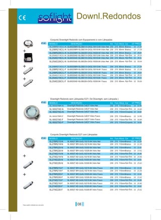 08Preços sujeitos a alteração sem aviso prévio
Downl.Redondos
IP 40
IP 40
IP 40
Branco
Branco
Branco
Branco
Aço Esc.
Aço Esc.
Aço Esc.
Aço Esc.
Aço Esc.
Aço Esc.
SL 60027BR-N
SL 60027BR-F
SL25BR213C/L-N
SL25BR213C/L-F
SL25AE213C/L-N
SL25AE213C/L-F
215
215
215
215
215
215
230
230
230
230
230
230
110mm
110mm
85mm
85mm
85mm
85mm
Aro
Aro
Aro
Furo
Furo
Furo
Altura
Altura
Altura
MODELO
MODELO
MODELO
DESCRIÇÃO
DESCRIÇÃO
DESCRIÇÃO
Cor
Cor
Cor
PREÇO
PREÇO
PREÇO
Downlight Redondo sem Lâmpadas E27 ( Só Downlight, sem Lâmpada )
Conjunto Downlight Redondo com Equipamento e com Lâmpadas
Conjunto Downlight Redondo E27 com Lâmpadas
SL60025BR+SLGB213+2XGL10013-84 Vidro Net
SL60025BR+SLGB213+2XGL10013-84 Fosco
SL60025AE+SLGB213+2XGL10013-84 Vidro Net
SL60025AE+SLGB213+2XGL10013-84 Fosco
SL60025BR+SLGB218+2XGL10018-84 Vidro Net
SL60025BR+SLGB218+2XGL10018-84 Fosco
SL60025AE+SLGB218+2XGL10018-84 Vidro Net
SL60025AE+SLGB218+2XGL10018-84 Fosco
SL60025BR+SLGB226+2XGL10026-84 Vidro Net
SL60025BR+SLGB226+2XGL10026-84 Fosco
SL60025AE+SLGB226+2XGL10026-84 Vidro Net
SL60025AE+SLGB226+2XGL10026-84 Fosco
SL 60027 BR+2xGL10215-84 Vidro Net
SL 60027 BR+2xGL10215-84 Vidro Fosco
SL 60027 AE+2xGL10215-84 Vidro Net
SL 60027 AE+2xGL10215-84 Vidro Fosco
SL 60027 BR+2xGL10218-84 Vidro Net
SL 60027 BR+2xGL10218-84 Vidro Fosco
SL 60027 AE+2xGL10218-84 Vidro Net
SL 60027 AE+2xGL10218-84 Vidro Fosco
SL 60027 BR+2xGL10320-84 Vidro Net
SL 60027 BR+2xGL10320-84 Vidro Fosco
SL 60027 AE+2xGL10320-84 Vidro Net
SL 60027 AE+2xGL10320-84 Vidro Fosco
SL 60027 BR+2xGL10326-84 Vidro Net
SL 60027 BR+2xGL10326-84 Vidro Fosco
SL 60027 AE+2xGL10326-84 Vidro Net
SL 60027 AE+2xGL10326-84 Vidro Fosco
Downlight Redondo 2xE27 Vidro Net
Downlight Redondo 2xE27 Vidro Fosco
Downlight Redondo 2xE27 Vidro Net
Downlight Redondo 2xE27 Vidro Fosco
Downlight Redondo 2xE27 Vidro Net
Downlight Redondo 2xE27 Vidro Fosco
14.40
14.40
27.29
27.29
29.32
29.32
SL 60027AE-N
SL 60027AE-F
SL25BR218C/L-N
SL25BR218C/L-F
SL25AE218C/L-N
SL25AE218C/L-F
SL 60027SG-N
SL 60027SG-F
SL25BR226C/L-N
SL25BR226C/L-F
SL25AE226C/L-N
SL25AE226C/L-F
SL27BR215-N
SL27BR215-F
SL27AE215-N
SL27AE215-F
SL27BR220-N
SL27BR220-F
SL27AE220-N
SL27AE220-F
SL27BR218-N
SL27BR218-F
SL27AE218-N
SL27AE218-F
SL27BR226-N
SL27BR226-F
SL27AE226-N
SL27AE226-F
230
230
230
230
230
230
230
230
230
230
230
230
230
230
230
230
230
230
230
230
230
230
230
230
230
230
230
230
215
215
215
215
215
215
215
215
215
215
215
215
215
215
215
215
215
215
215
215
215
215
215
215
215
215
215
215
110mm
110mm
85mm
85mm
85mm
85mm
110mm
110mm
85mm
85mm
85mm
85mm
110mm
110mm
110mm
110mm
110mm
110mm
110mm
110mm
110mm
110mm
110mm
110mm
110mm
110mm
110mm
110mm
Aço Esc.
Aço Esc.
Branco
Branco
Cinzento
Cinzento
Branco
Branco
Branco
Branco
Aço Esc.
Aço Esc.
Branco
Branco
Aço Esc.
Aço Esc.
Branco
Branco
Aço Esc.
Aço Esc.
Branco
Branco
Aço Esc.
Aço Esc.
16.60
16.60
27.29
27.29
29.32
29.32
16.60
16.60
28.04
28.04
30.04
30.04
22.20
22.20
22.42
22.42
24.40
24.40
24.40
24.40
25.62
25.62
22.20
22.20
23.42
23.42
24.62
24.62
QT
QT
QT
10
10
10
10
10
10
10
10
10
10
10
10
10
10
10
10
10
10
10
10
10
10
10
10
10
10
10
10
10
10
10
10
10
10
+
+
+
+
+
 