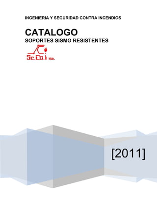 INGENIERIA Y SEGURIDAD CONTRA INCENDIOS


CATALOGO
SOPORTES SISMO RESISTENTES




                                   [2011]
 