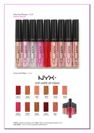 Gloss Lip Plumper – 8,20€
Stock Limitado




Creme Soft Mate – 7,60€




E-Mail- sophiassecrets@gmx.com Blog - http://secretssophia.blogspot.com/
Loja online - www.wix.com/aspalma/sophiassecrets
 