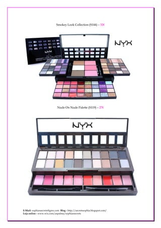 Smokey Look Collection (S144) – 32€




                             Nude On Nude Palette (S119) – 27€




E-Mail- sophiassecrets@gmx.com Blog - http://secretssophia.blogspot.com/
Loja online - www.wix.com/aspalma/sophiassecrets
 