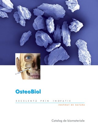 OsteoBiol
E X C E L E N T Ã   P R I N    I N OV A T I E
                                   INSPIRAT DE NATURA




                              Catalog de biomateriale
 