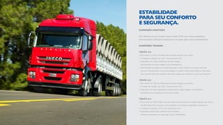SUSPENSÃO DIANTEIRA
Eixo dianteiro de aço forjado Iveco modelo 5876, com molas parabólicas,
amortecedores hidráulicos telescópicos de dupla ação e barra estabilizadora.
SUSPENSÃO TRASEIRA
VERSÃO 4x2
•	Eixo meritor 23-18X com diferencial de simples redução a par cônico.
•	A relação de redução é de 3,40:1 com posicional 3,67:1.
•	Suspensão com molas semielípticas de duplo estágio,
	 amortecedores de duplo estágio e barra estabilizadora.
•	Diversificação de relações de redução: aplicação correta conforme o uso que você dará
	 ao seu Hi-Way. Entender as suas necessidades é a melhor maneira para oferecer a alternativa
mais eficiente.Você pode escolher entre duas relações que otimizam os custos de transporte.
VERSÃO 6x2
•	Eixo meritor 23-18X com diferencial de simples redução a par cônico.
•	A relação de redução é de 3,40:1 com posicional 3,67:1.
•	Suspensão com molas trapezoidais assimétricas de simples estágio, com dispositivo
	 pneumático para elevação do terceiro eixo auxiliar.
VERSÃO 6x4
•	Eixo meritor 50-168.Também com dois diferenciais portantes com simples redução a par cônico
hipoidal. Repartidor de torque no eixo dianteiro com bloqueio longitudinal e transversal.
•	A relação de redução é 3,73:1 com opcional de 3,91:1.
•	Suspensão mecânica tipo Cantilever, amortecedores
	 hidráulicos telescópico de dupla ação e barra estabilizadora.
ESTABILIDADE
PARA SEU CONFORTO
E SEGURANÇA.
 