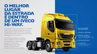 CONFORTO E ERGONOMIA
TETO ALTO DE SÉRIE
PARA VERSÃO 560CV
MOTOR FPT CURSOR 13
.	Potência: 440 a 560cv @1.500rpm.
.	Torque: 2.250 à 2.500Nm @1.000 – 1.300rpm.
ZF 16AS2630 TO
.	Transmissão automatizada over drive.
.	16 marchas à frente e 2 à ré.
EIXO DIANTEIRO IVECO
O Iveco Hi-Way é funcional em cada detalhe.
Por isso, é desejado por 10 entre 10 motoristas
que o experimentam. O design das peças
externas, como a grade central,
defletores laterais e para-choques,
permitem o melhor fluxo de ar.
Ou seja: menos ruído e mais aerodinâmica.
O Iveco Hi-Way é tudo o que você espera de um caminhão.
Potência aliada à estabilidade. Design aliado ao conforto.
Tecnologia aliada à versatilidade. Conheça o extrapesado
premium da Iveco e tenha a certeza de que ele foi pensado
exatamente para o que você precisa.
O MELHOR
LUGAR
DA ESTRADA
E DENTRO
DE UM IVECO
HI-WAY.
 