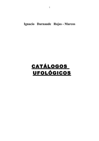 Ignacio Darnaude Rojas - Marcos
CATÁLOGOS
UFOLÓGICOS
1
 