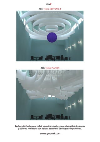 Pág7

                         REF: Techo NEPTUNO 2




                           REF: Techo PLUTON




Techos diseñados para cubrir espacios interiores con diversidad de formas
   y colores, realizados con tejidos especiales ignífugos e imprimibles.

                         www.grupart.com
 