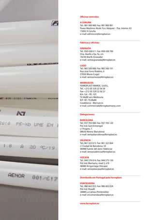 Oficinas centrales:
A CORUÑA
Tel.: 981 900 900. Fax: 981 900 901
Paseo Marítimo Alcde. Fco. Vázquez – Pza. interior, 63
15002 A Coruña
e-mail: admincor@ferroplast.es
Fábricas y oficinas:
GRANADA
Tel.: 958 438 611. Fax: 958 438 700
Ctra. Atarfe a Sta. Fe, s/n
18230 Atarfe (Granada)
e-mail: ventasgranada@ferroplast.es
LUGO
Tel.: 982 500 000. Fax: 982 500 101
Rua José Ferro Rodeiro, 4
27836 Muras (Lugo)
e-mail: ventasmuras@ferroplast.es
MARRUECOS
FERROPLAST MAROC, S.A.R.L.
Tel.: +212 (0) 520 22 56 56
Fax: +212 (0) 520 22 56 57
Km. 5,6 – RS. 107,
Tit Mellil vers Médiouna
B.P. 181, Tit Mellil
Casablanca - Marruecos
e-mail: commercial@ferroplastmaroc.com
Delegaciones:
BARCELONA
Tel.: 937 703 000. Fax: 937 703 120
Pol. Ind. Sant Ermengol
c/ Progres, 7
08630 Abrera (Barcelona)
e-mail: ventasbarcelona@ferroplast.es
VALENCIA
Tel.: 961 322 615. Fax: 961 322 064
c/ Ciudad de Barcelona, 54
46988 Fuente del Jarro (Valencia)
e-mail: ventasvalencia@ferroplast.es
VIZCAYA
Tel.: 944 576 014. Fax: 944 575 139
Pol. Ind. Martiartu, nivel 3, nº9
48480 Arrigorriaga (Vizcaya)
e-mail: ventasbizcaia@ferroplast.es
Distribuido em Portugal pela Ferroplast:
PONTEVEDRA
Tel.: 986 663 023. Fax: 986 663 024
Pol. Ind. Rivadil
36880 La Cañiza (Pontevedra)
e-mail: encomendas@ferroplast.es
www.ferroplast.es
 