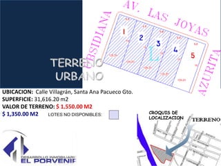 UBICACION: Calle Villagrán, Santa Ana Pacueco Gto.
SUPERFICIE: 31,616.20 m2
VALOR DE TERRENO: $ 1,550.00 M2
$ 1,350.00 M2                                        CROQUIS DE
                                                     LOCALIZACION
 