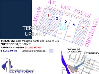UBICACION: Calle Villagrán, Santa Ana Pacueco Gto.
SUPERFICIE: 31,616.20 m2
VALOR DE TERRENO: $ 1,550.00 M2
                                                     CROQUIS DE
$ 1,350.00 M2                                        LOCALIZACION
 