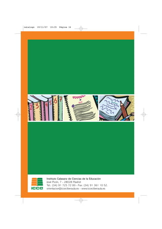 catalogo   19/11/07   10:35   Página 16




                  Instituto Calasanz de Ciencias de la Educación
                  José Picón, 7 - 28028 Madrid
                  Tel.: (34) 91 725 72 00 - Fax: (34) 91 361 10 52.
                  orientacion@icceciberaula.es - www.icceciberaula.es
 