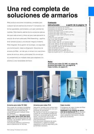 13Rittal Catálogo TI/Cableado estructurado
Cableadoestructurado
Rittal produce soluciones innovadoras y rentables para
cualquier tipo de sistemas de armarios TI. Compactos, con
formas agradables, premontados y con gran variedad de
medidas. Rittal dispone además de los accesorios adecua-
dos para cada armario y ofrece así para cada aplicación la
solución de armario adecuada. Rittal Networking – significa
tener siempre acceso a una solución integral; el sistema
Rittal integrador. De la gestión de la energía, a la seguridad
y la monitorización, hasta la refrigeración. Soluciones de
armarios de Rittal – es más que un armario con unas dimen-
siones de anchura, altura y profundidad. Es una red que
se complementa con múltiples ideas para adaptarse a la
práctica y a las necesidades del futuro.
Una red completa de
soluciones de armarios
Armarios para redes TE 7000
Dos niveles de montaje en pulgadas
ajustables en profundidad forman el
robusto bastidor (capacidad de
carga 400 kg) para cualquier tarea
de cableado.
Según el principio «tan poco como
sea posible, tanto como sea nece-
sario» este rack puede prescindir del
bastidor. Las ventajas: óptimo acceso
y sencillo montaje.
Una solución práctica y económica
para la distribución en oficinas.
Armarios para redes TS 8
Aplicación variada como simple distri-
buidor y como combinación con com-
ponentes de servidores.
No importa el nivel de sus exigencias -
a partir de una ilimitada variedad de
montaje y una amplia gama de acce-
sorios, una solución con el TS 8
siempre ofrece una óptima relación
precio/rendimiento.
Las soluciones modulares de cierre,
climatización y vigilancia pueden
adaptarse al nivel de seguridad y dis-
ponibilidad necesario.
Cajas murales
El programa de cajas murales de Rittal
cumple todos los deseos.
Adaptadas a los campos de aplica-
ción de la distribución TI se caracteri-
zan por su óptima accesibilidad, ele-
vada calidad de fabricación y amplia
gama de accesorios.
Cableado
estructurado a partir de la página 14
Comparativa de sistemas de armarios.............................................14
Comparativa de sistemas de cajas murales ....................................16
Ejemplos de equipamiento ...............................................................18
Armarios para redes, base TE 7000 de Rittal...................................26
Armarios para redes, base TS 8.......................................................32
Armarios para redes, base flexRack(i) de Rittal...............................48
Cajas RNC ........................................................................................53
Accesorios para cajas RNC .............................................................55
Caja mural, base QuickBox de Rittal................................................57
Cajas murales, base AE ...................................................................60
Cajas murales, base AE, con bastidor extraible ..............................61
Caja mural, base EL de tres piezas de Rittal....................................62
Caja mural, base EL de dos piezas de Rittal ...................................66
Caja mural EMC, base EL de tres piezas de Rittal...........................67
Cajas de distribución de F.O. ...........................................................68
Cajas de empalme de F.O., base AE................................................69
Cajas de distribución de señales de F.O..........................................70
Cajas de empalme de F.O., de policarbonato..................................71
Nota:
Armarios para redes TE 7000, ver página 26.
Armarios para redes TS 8, ver página 32.
Cajas murales, ver página 57.
 