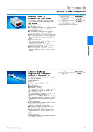 Accesorios – Mando/Regulación
Refrigeración
143Rittal Catálogo TI/Refrigeración
Refrigeración
Indicador digital de
temperatura y termostato
Para montaje a la puerta o pared del armario,
o en un refrigerador o intercambiador de calor.
Datos técnicos:
● Pequeñas dimensiones.
● Profundidad: 100 mm.
● El indicador de tres cifras en 7 segmentos tiene
una altura de 13 mm y es de fácil lectura.
● Conmutable de °C/°F.
● El indicador puede instalarse en un campo
de temperatura de +5 °C hasta +70 °C.
● Cable para sonda NTC de 1500 mm de longitud.
● Dos salidas de relé como contacto conmutado
y de trabajo (carga máx. de contacto 230 V,
6 A).
● Histéresis a elección.
● Los valores teóricos pueden ajustarse a través
del teclado de membrana.
Campo de regulación: +5°C a +55°C
● Indicación y exactitud de conexión +/– 2 K.
● Sección de montaje 68 x 33 mm.
● Almacenamiento de la temperatura mínima
y máxima registrada hasta la próxima actuali-
zación.
Tensión de servicio Referencia SK
230 V (c.a.) 3114.100
115 V (c.a.) 3114.1151)
24 V (c.c.) 3114.0241)
1) Plazo de entrega bajo demanda.
Ejecuciones especiales bajo demanda.
Indicador digital de
temperatura y termostato
Integrado en un patch-panel de 1 UA.
Incl. fijación para el cable de conexión y soporte
para tiras de rotulación.
Tensión de servicio:
230 V (c.a.)
Tensiones especiales bajo demanda.
Datos técnicos:
● Pequeñas dimensiones.
● Profundidad: 100 mm.
● El indicador de tres cifras en 7 segmentos tiene
una altura de 13 mm y es de fácil lectura.
● Conmutable de °C/°F.
● El indicador puede instalarse en un campo de
temperatura de +5 °C hasta +70 °C.
● Cable para sonda NTC de 1500 mm de longitud.
● Dos salidas de relé como contacto conmutado
y de trabajo (carga máx. de contacto 230 V,
6 A).
● Histéresis a elección.
● Los valores teóricos pueden ajustarse a través
del teclado de membrana.
Campo de regulación: +5°C a +55°C
● Indicación y exactitud de conexión +/– 2 K.
● Sección de montaje 68 x 33 mm.
● Almacenamiento de la temperatura mínima
y máxima registrada hasta la próxima actuali-
zación.
Unidad de envase:
Patch-panel, indicador de temperatura y termos-
tato, campo de rotulación.
Color Referencia DK
RAL 7035 7109.035
 