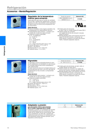 Refrigeración
Accesorios – Mando/Regulación
144 Rittal Catálogo TI/Refrigeración
Refrigeración
Regulador de la temperatura
interior para armarios
Especialmente apto para el mando de ventilado-
res con filtro, resistencias calefactoras e intercam-
biadores de calor, pero también como dispositivo
de alarma para el control de la temperatura inte-
rior del armario.
Datos técnicos:
● Sensor bimetálico como órgano sensible a las
temperaturas con realimentación térmica.
● Características del contacto: 1 contacto con-
mutado de un polo de ruptura brusca.
● Carga de contacto admisible:
Cl. 5 – 3 (calefactor)
c.a. 10 (4)1) A,
c.c. = 30 W
Cl. 5 – 4 (refrigerar)
c.a. 5 (4)1) A,
c.c. = 30 W
(1)) = carga inductiva para cos ϕ = 0,6
● Campo de ajuste +5 °C a +60 °C
● Aprox. 105 gramos
● Dimensiones 71 x 71 x 33,5 mm
● Histéresis aprox. 1 K ± 0,8 K.
● Amplia gama de tensiones,
es decir, sólo un modelo desde 24 hasta 230 V.
● Sistema rápido de conexión,
con regleta de bornes de conexión roscada
desde el exterior.
● Montaje flexible sobre carril soporte de 35 mm
según EN 50 022 vertical u horizontal, así
como fijación a presión en el perfil de armario
TS/ES, mediante adaptador adjunto.
Tensión de servicio Referencia SK
230/115/60/48/24 V (c.a.)
3110.000
60/48/24 V (c.c.)
Higrostato
El higrostato conecta automáticamente la resis-
tencia calefactora o el ventilador en caso de que
la humedad relativa del armario sobrepase el
valor determinado.
De esta manera se eleva la humedad relativa por
encima del punto de rocío, con el fin de evitar la
condensación en los circuitos o componentes
eléctricos.
Datos técnicos:
● Características del contacto: 1 contacto con-
mutado de un polo de ruptura brusca.
● Carga de contacto admisible:
c.a. ~ 5 (0,2)1) A
c.c. = máx. 20 W
(1)) = carga inductiva para cos ϕ = 0,6
● Campo de ajuste 50 – 100 % h.r.
● Peso aprox. 100 g
● Dimensiones 71 x 71 x 33,5 mm
● Histéresis aprox. 4 %
● Amplia gama de tensiones, es decir, sólo un
modelo desde 24 hasta 230 V.
● Sistema rápido de conexión con regleta de
bornes de conexión roscada desde el exterior.
● Montaje flexible sobre carril soporte de 35 mm
según EN 50 022 vertical u horizontal, así
como fijación a presión en el perfil de armario
TS/ES, mediante adaptador adjunto.
Tensión de servicio Referencia SK
24 – 230 V (c.a./c.c.) 3118.000
Adaptador a presión
para termostato interior para armarios
SK 3110.000 e higrostato SK 3118.000
Adaptador a presión con posibilidad de montaje
de prensaestopas para una conducción ade-
cuada de los cables de los consumidores, tales
como ventiladores con filtro SK y resistencias
calefactoras para armarios. En combinación con
prensaestopas puede utilizarse también como
dispositivo contra tracción.
UE Referencia SK
1 pza. 3110.200
 