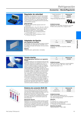 Accesorios – Mando/Regulación
Refrigeración
145Rittal Catálogo TI/Refrigeración
Refrigeración
Regulador de velocidad
Regulador de velocidad en función de la tempe-
ratura para ventiladores con filtro e intercambia-
dores de calor aire/aire de Rittal con una tensión
de sevicio de 230 V c.a., para la reducción de
ruido y el ahorro de energía durante los periodos
de rendimiento parcial.
Datos técnicos:
● Montaje sobre carriles soporte de 35 mm
EN 50 022
● Dimensiones (An. x Al. x Pr.): 94 x 57 x 180 mm
● Tensión de servicio: 230 V (c.a.)/115 V (c.a.)
● Campo de regulación: +20°C hasta +55°C
● Control de fase con microcontrolador
● Potencia máx. de los ventiladores 250 W
o 1,2 A a 230 V (c.a.)
● Potencia máx. de los ventiladores 100 W
o 1,2 A a 115 V (c.a.)
Unidad de envase:
Regulador de velocidad, montado en una caja
PK 9512.100, sensor NTC, longitud 1,80 m.
Tensión de servicio Referencia SK
230 V (c.a.) 3120.000
115 V (c.a.) 3120.1151)
1) Plazo de entrega bajo demanda.
Adaptador de fijación
para regulador de velocidad
El adaptador de fijación permite la fijación directa
del regulador de velocidad SK 3120.000/.115 a
los perfiles verticales del bastidor de los armarios
para redes.
Material:
Chapa de acero, galvanizada, cromatada.
Unidad de envase:
Adaptador de fijación incluyendo material
de fijación.
UE Referencia DK
1 juego 7526.964
Tarjeta interfaz
para refrigeradores TopTherm con regulación
Confort
La tarjeta interfaz es una ampliación para los refri-
geradores TopTherm con regulación Confort. Con
ella puede realizarse la vigilancia de por ej. la
conexión maestro-esclavo de hasta 10 refrigera-
dores. El control se realiza a través de interfaces
estandarizadas: RS 232 (DB9) o RS 485, una
interfaz SPS (DB9). El RS 422 (casquillo RJ 45) es
la conexión hacia el Rittal CMC-TC. De esta forma
es posible realizar una vigilancia remota a través
de TCP-IP, superficies gráficas para manipula-
ción, valoración y control, documentación, cone-
xión a sensores adicionales para el control y la
vigilancia del acceso. La tarjeta de ampliación
se encuentra montada en una caja de plástico de
1 UA. Para la alimentación de tensión se preci-
san 24 V c.c. Puede realizarse desde el CMC-TC
a través de una fuente de alimentación de amplio
alcance DK 7320.425 (100 a 240 V c.a., 50/60Hz)
o de forma externa mediante un conector Kycon.
Unidad de envase:
Tarjeta de interfaz integrada en caja de plástico
An. x Al. x Pr. (mm): 136 x 44 (1 UA) x 129.
Cable D-Sub serie 1,5 m.
UE Referencia SK
1 pza. 3124.200
Sistema de conexión BUS SK
Con el sistema de conexión BUS SK es posible
conectar refrigeradores para armarios de la ver-
sión TopTherm .500/.510/.540 de Rittal a partir de
la fecha de fabricación 05/02 entre ellos.
Mediante la construcción maestro-esclavo, como
por ej. en sistemas de ensamblaje de armarios
que deben alcanzar un rendimiento óptimo de
funcionamiento.
Descripción técncia:
Mediante la construcción maestro-esclavo puede
realizarse una conexión/desconexión simultánea
a través de un interruptor de puerta, una conexión/
desconexión paralela a través del valor teórico de
la temperatura, la indicación de averías, sin gran-
des tareas de cableado.
Unidad de envase:
Cable interfaz apantallado de 3 m,
incl. instrucciones de mando para la programa-
ción de los refrigeradores.
Atención:
nB = nK – 1
nB: Cantidad de unidades a solicitar
(sistema de conexión BUS SK)
nK: Cantidad de refrigeradores a conectar
Derechos de patente:
Patente alemana nº 196 15 469
35C
30C
25C
20C
20C
40C
35C
Para Referencia SK
TopTherm 3124.100
Armarios clima 3124.000
 