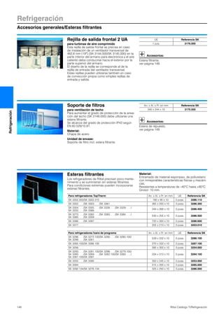 Refrigeración
Accesorios generales/Esteras filtrantes
148 Rittal Catálogo TI/Refrigeración
Refrigeración
Rejilla de salida frontal 2 UA
para turbinas de aire comprimido
Esta rejilla de salida frontal se precisa en caso
de instalación de un ventilador transversal de
482,6 mm (19″) (SK 3144.000/SK 3145.000) en la
parte inferior del armario para electrónica y el aire
caliente deba conducirse hacia el exterior por la
parte superior del armario.
El diseño de la rejilla se corresponde al de la
rejilla de entrada del ventilador transversal.
Estas rejillas pueden utilizarse también en caso
de convección propia como simples rejillas de
entrada y salida.
Accesorios:
Estera filtrante,
ver página 149.
UE Referencia SK
1 pza. 3176.000
Soporte de filtros
para ventilación de techo
Para aumentar el grado de protección de la airea-
ción del techo (SK 3148.000) debe utilizarse una
estera filtrante.
Se alcanza del grado de protección IP43 según
EN 60 529/10.91.
Material:
Chapa de acero
Unidad de envase:
Soporte de filtro incl. estera filtrante.
Accesorios:
Estera de repuesto,
ver página 149.
An. x Al. x Pr. en mm Referencia SK
340 x 244 x 15 3175.000
Esteras filtrantes
Los refrigeradores de Rittal precisan poco mante-
nimiento y se suministran sin esteras filtrantes.
Para condiciones extremas pueden incorporarse
esteras filtrantes.
Material:
Entramado de material esponjoso, de poliuretano
con inmejorables características físicas y mecáni-
cas.
Resistentes a temperaturas de –40°C hasta +80°C.
Grosor: 10 mm.
Para refrigeradores TopTherm An. x Al. x Pr. en mm UE Referencia SK
SK 3302.300/SK 3302.310 190 x 95 x 10 3 pzas. 3286.110
SK 3302. . . ./SK 3303. . . ./SK 3361. . . . 265 x 200 x 10 3 pzas. 3286.300
SK 3304. . . ./SK 3305. . . ./SK 3328. . . ./SK 3329. . . ./
SK 3332. . . ./SK 3366. . . .
344 x 268 x 10 3 pzas. 3286.400
SK 3273. . . ./SK 3382. . . ./SK 3383. . . ./SK 3384. . . ./
SK 3385. . . ./SK 3359. . . .
530 x 255 x 10 3 pzas. 3286.500
SK 3386. . . ./SK 3387. . . . 720 x 300 x 10 3 pzas. 3286.600
SK 3377. . . . 205 x 210 x 10 3 pzas. 3253.010
Para refrigeradores fuera de programa An. x Al. x Pr. en mm UE Referencia SK
SK 3296. . . ./SK 3272.100/SK 3290. . . ./SK 3280.100/
SK 3299. . . ./SK 3261. . . .
539 x 332 x 10 3 pzas. 3286.100
SK 3265.100/SK 3266.100 270 x 332 x 10 3 pzas. 3267.100
SK 3256. . . . 395 x 300 x 10 3 pzas. 3254.000
SK 3293. . . ./SK 3281.100/SK 3298. . . ./SK 3279.100/
SK 3260. . . ./SK 3269. . . ./SK 3262.100/SK 3393. . . ./
SK 3381.100/SK 3391. . . .
334 x 313 x 10 3 pzas. 3294.100
SK 3255. . . ./SK 3395. . . . 350 x 245 x 10 3 pzas. 3253.000
SK 3394. . . . 315 x 200 x 10 3 pzas. 3285.000
SK 3292.134/SK 3278.134 325 x 250 x 10 3 pzas. 3286.000
 