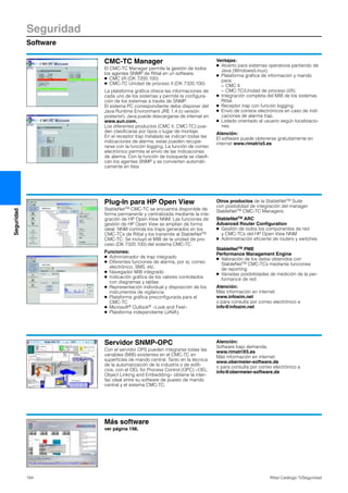 Seguridad
Software
184 Rittal Catálogo TI/Seguridad
Seguridad
CMC-TC Manager
El CMC-TC Manager permite la gestión de todos
los agentes SNMP de Rittal en un software.
● CMC I/II (DK 7200.100)
● CMC-TC Unidad de proceso II (DK 7320.100)
La plataforma gráfica ofrece las informaciones de
cada uno de los sistemas y permite la configura-
ción de los sistemas a través de SNMP.
El sistema PC correspondiente debe disponer del
Java Runtime Environment JRE 1.4 (o versión
posterior). Java puede descargarse de internet en
www.sun.com.
Los diferentes productos (CMC II, CMC-TC) pue-
den clasificarse por tipos o lugar de montaje.
En el receptor trap instalado se indican todas las
indicaciones de alarma, estas pueden recupe-
rarse con la función logging. La función de correo
electrónico permite el envío de las indicaciones
de alarma. Con la función de búsqueda se clasifi-
can los agentes SNMP y se convierten automáti-
camente en lista.
Ventajas:
● Abierto para sistemas operativos partiendo de
Java (Windows/Linux).
● Plataforma gráfica de información y mando
para:
− CMC II
− CMC-TC/Unidad de proceso (I/II).
● Integración completa del MIB de los sistemas
Rittal.
● Receptor trap con función logging.
● Envío de correos electrónicos en caso de indi-
caciones de alarma trap.
● Listado orientado al usuario según localizacio-
nes.
Atención:
El software puede obtenerse gratuitamente en
internet www.rimatrix5.es
Plug-In para HP Open View
StableNetTM CMC-TC se encuentra disponible de
forma permanente y centralizada mediante la inte-
gración de HP Open View NNM. Las funciones de
gestión de HP Open View se amplían de forma
ideal: NNM controla los traps generados en los
CMC-TCs de Rittal y los transmite al StableNetTM
CMC-TC. Se incluyó el MIB de la unidad de pro-
ceso (DK 7320.100) del sistema CMC-TC.
Funciones:
● Administrador de trap integrado
● Diferentes funciones de alarma, por ej. correo
electrónico, SMS, etc.
● Navegador MIB integrado
● Indicación gráfica de los valores controlados
con diagramas y tablas
● Representación individual y disposición de los
instrumentos de vigilancia
● Plataforma gráfica preconfigurada para el
CMC-TC
● Microsoft® Outlook® «Look and Feel»
● Plataforma independiente (JAVA).
Otros productos de la StableNetTM Suite
con posibilidad de integración del manager
StableNetTM CMC-TC Managers:
StableNetTM ARC
Advanced Router Configuration
● Gestión de todos los componentes de red
y CMC-TCs del HP Open View NNM
● Administración eficiente de routers y switches
StableNetTM PME
Performance Management Engine
● Valoración de los datos obtenidos con
StableNetTM CMC-TCs mediante funciones
de reporting
● Variadas posibilidades de medición de la per-
formance de red
Atención:
Más información en internet:
www.infosim.net
o para consulta por correo electrónico a
info@infosim.net
Servidor SNMP-OPC
Con el servidor OPS pueden integrarse todas las
variables (MIB) existentes en el CMC-TC en
superficies de mando central. Tanto en la técnica
de la automatizaicón de la industria o de edifi-
cios, con el OEL for Process Control (OPC) «OEL:
Object Linking and Embedding» obtiene la inter-
faz ideal entre su software de puesto de mando
central y el sistema CMC-TC.
Atención:
Software bajo demanda.
www.rimatriX5.es
Más información en internet:
www.obermeier-software.de
o para consulta por correo electrónico a
info@obermeier-software.de
Más software
ver página 198.
 