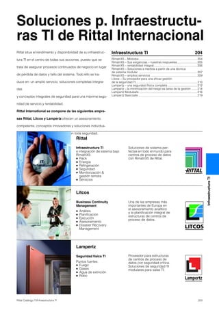 203Rittal Catálogo TI/Infraestructura TI
InfraestructuraTI
Soluciones p. Infraestructu-
ras TI de Rittal Internacional
Rittal situa el rendimiento y disponibilidad de su infraestruc-
tura TI en el centro de todas sus acciones, puesto que se
trata de asegurar procesos continuados de negocio en lugar
de pérdida de datos y fallo del sistema. Todo ello se tra-
duce en: un amplio servicio, soluciones completas integra-
das
y conceptos integrales de seguridad para una máxima segu-
ridad de servicio y rentabilidad.
Rittal International se compone de las siguientes empre-
sas Rittal, Litcos y Lampertz ofrecen un asesoramiento
competente, conceptos innovadores y soluciones individua-
les. Una sólida unión de servicios, con toda seguridad.
Rittal
Infraestructura TI
e integración de sistema bajo
RimatriX5:
● Rack
● Energía
● Refrigeración
● Seguridad
● Monitorización &
gestión remota
● Servicios
Litcos
Business Continuity
Management
● Análisis
● Planificación
● Ejecución
● Asesoramiento
● Disaster Recovery
Management
Lampertz
Seguridad física TI
Puntos fuertes:
● Fuego
● Gases
● Agua de extinción
● Robo
Soluciones de sistema per-
fectas en todo el mundo para
centros de proceso de datos
con RimatriX5 de Rittal.
Una de las empresas más
importantes de Europa en
el asesoramiento analítico
y la planificación integral de
estructuras de centros de
proceso de datos.
Proveedor para estructuras
de centros de proceso de
datos con seguridad crítica.
Soluciones de seguridad TI
modulares para salas TI.
R
Infraestructura TI 204
RimatriX5 – Módulos .......................................................................204
RimatriX5 – Sus exigencias – nuestras respuestas ........................205
RimatriX5 – rentabilidad integral.....................................................206
RimatriX5 – Soluciones a medida a partir de una técnica
de sistema modular .......................................................................207
RimatriX5 – amplios servicios .........................................................209
Litcos – Su proveedor para una eficaz gestión
de la seguridad TI...........................................................................210
Lampertz – una seguridad física completa ....................................212
Lampertz – la minimización del riesgo es tarea de la gestión .......214
Lampertz Modulsafe.......................................................................216
Lampertz Basicsafe........................................................................219
 