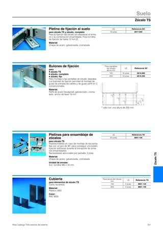 Zócalo TS
Suelo
257Rittal Catálogo TI/Accesorios del sistema
ZócaloTS
Pletina de fijación al suelo
para zócalo TS y zócalo, completo
Para la fijación del zócalo sin desplazar el arma-
rio o la combinación ensamblada. Para tornillos
de fijación de hasta 12 mm Ø.
Material:
Chapa de acero, galvanizada, cromatada
UE Referencia SO
10 pzas. 2817.000
Bulones de fijación
para
● zócalo TS
● zócalo, completo
● zócalo, fijo
Para montaje a las pantallas de zócalo, laterales.
Los bulones de fijación permiten el montaje de
guías de entrada de cables y de guías perfil en C
convencionales.
Material:
Perfil de acero hexagonal, galvanizado, croma-
tado, ancho de llave 19 mm
67
1171)
167
1)
1) sólo con una altura de 200 mm
Para pantallas
de zócalo
altura mm
UE Referencia SZ
100 10 pzas. 2819.000
200 10 pzas. 2819.200
Pletinas para ensamblaje de
zócalos
para zócalo TS
Imprescindibles en caso de montaje de las panta-
llas con un giro de 90° para conseguir una estabi-
lización adicional durante el transporte de arma-
rios ensamblados.
Necesidades adiconales por pantalla: 2 pzas.
Material:
Chapa de acero, galvanizada, cromatada
Unidad de envase:
Incl. tornillos M8 x 16 mm.
UE Referencia TS
20 pzas. 8601.100
Cubierta
para elementos de zócalo TS
Como recambio.
Material:
Plástico ABS
Color:
RAL 9005
Para altura del zócalo
mm
UE Referencia TS
100 4 pzas. 8601.130
200 4 pzas. 8601.140
 