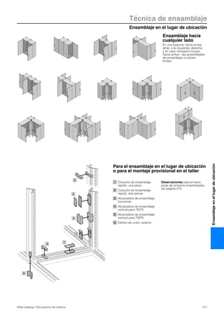 Ensamblaje en el lugar de ubicación
Técnica de ensamblaje
271Rittal Catálogo TI/Accesorios del sistema
Ensamblajeenellugardeubicación
Ensamblaje hacia
cualquier lado
En una esquina, hacia arriba,
atrás, a la izquierda, derecha
y en caso necesario incluso
hacia arriba – las posibilidades
de ensamblaje no tienen
límites.
Para el ensamblaje en el lugar de ubicación
o para el montaje provisional en el taller
1
1
3
4
5
6
2
Conjunto de ensamblaje
rápido, una pieza
Conjunto de ensamblaje
rápido, tres piezas
Abrazadera de ensamblaje
horizontal
Abrazadera de ensamblaje
vertical para TS/TS
Abrazadera de ensamblaje
vertical para TS/PS
Estribo de unión, exterior
Observaciones para el trans-
porte de armarios ensamblados,
ver página 273.
1
2
3
4
5
6
 