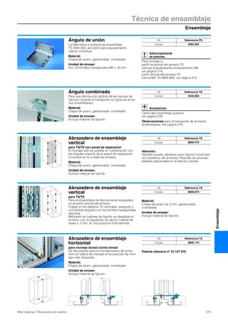 Ensamblaje
Técnica de ensamblaje
275Rittal Catálogo TI/Accesorios del sistema
Ensamblaje
Ángulo de unión
La alternativa a la pieza de ensamblaje
TS 4582.500, así como para equipamiento
interior individual.
Material:
Chapa de acero, galvanizada, cromatada
Unidad de envase:
Incl. 24 tornillos hexagonales M8 x 16 mm.
Adicionalmente
se precisa:
Para montaje a:
perfil horizontal del armario TS
tuercas enjauladas/de enclavamiento M8,
ver página 314,
perfil vertical del armario TS
tuerca M8, TS 8800.808, ver página 310.
UE Referencia PS
4 pzas. 4582.000
Ángulo combinado
Para una distribución óptima de las fuerzas de
tracción durante el transporte con grúa de arma-
rios ensamblados.
Material:
Chapa de acero, galvanizada, cromatada
Unidad de envase:
Incluye material de fijación.
Accesorios:
Cierre del ensamblaje superior,
ver página 276.
Observaciones para el transporte de armarios
ensamblados, ver página 274.
UE Referencia TS
4 pzas. 4540.000
Abrazadera de ensamblaje
vertical
para TS/TS con pared de separación
El montaje sólo es posible en combinación con
los ángulos soporte de la pared de separación
(incluidos en la unidad de envase).
Material:
Chapa de acero, galvanizada, cromatada
Unidad de envase:
Incluye material de fijación.
Atención:
También puede utilizarse como fijación mural late-
ral o posterior de armarios. Para ello se precisan
taladros adicionales en el lateral o dorsal.
UE Referencia TS
8 pzas. 8800.470
Abrazadera de ensamblaje
vertical
para TS/TS
Para el ensamblaje de dos armarios equipados
en el perfil vertical del armario.
Colgar en los taladros TS verticales, asegurar y
unir ambos ángulos con los tornillos hexagonales
adjuntos.
Mediante los bulones de fijación se desplaza el
armario, con la regulación en altura o lateral de
hasta ± 2 mm, en una posición final definida.
Material:
Chapa de acero de 3 mm, galvanizada,
cromatada
Unidad de envase:
Incluye material de fijación.
UE Referencia TS
6 pzas. 8800.670
Abrazadera de ensamblaje
horizontal
para montaje dorsal contra dorsal
De dos piezas para el montaje previo de arma-
rios con placa de montaje en la posición de mon-
taje más retrasada.
Material:
Chapa de acero, galvanizada, cromatada
Unidad de envase:
Incluye material de fijación.
Patente alemana nº 10 157 979
UE Referencia TS
4 pzas. 8800.170
 