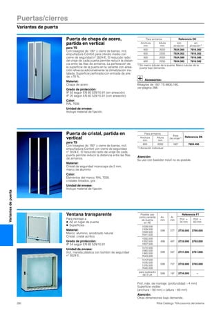 Puertas/cierres
Variantes de puerta
280 Rittal Catálogo TI/Accesorios del sistema
Variantesdepuerta
Puerta de chapa de acero,
partida en vertical
para TS
Con bisagras de 130° y cierre de barras, incl.
empuñadura Confort para cilindro medio con
cierre de seguridad nº 3524 E. El reducido radio
de viraje de cada puerta permite reducir la distan-
cia entre las filas de armarios. La perforación de
la superficie de la puerta en la variante con airea-
ción refuerza adicionalmente la climatización ins-
talada. Superficie perforada con entrada de aire
de >78 %.
Material:
Chapa de acero
Grado de protección:
IP 55 según EN 60 529/10.91 (sin aireación)
IP 20 según EN 60 529/10.91 (con aireación)
Color:
RAL 7035
Unidad de envase:
Incluye material de fijación.
Accesorios:
Bisagras de 180° TS 8800.190,
ver página 288.
Para armarios Referencia DK
Anchura
mm
Altura
mm
con
aireación
sin
aireación1)
600 2000 7824.360 7816.360
600 2200 7824.362 7816.362
800 2000 7824.380 7816.380
800 2200 7824.382 7816.382
1) Sin marco tubular de la puerta. Marco tubular de la
puerta bajo demanda.
Puerta de cristal, partida en
vertical
para TS
Con bisagras de 180° y cierre de barras, incl.
empuñadura Confort con cierre de seguridad
nº 3524 E. El reducido radio de viraje de cada
puerta permite reducir la distancia entre las filas
de armarios.
Material:
Cristal de seguridad monocapa de 5 mm,
marco de aluminio
Color:
Elementos del marco, RAL 7035
cristales tintados, gris
Unidad de envase:
Incluye material de fijación.
Atención:
Su uso con bastidor móvil no es posible.
Para armarios
Área
de viraje1) Referencia DKAnchura
mm
Altura
mm
800 2000 180° 7824.490
1) Ubicación individual
Ventana transparente
Para montaje a
● AE en lugar de puerta
● Superficies
Material:
Marco: aluminio, anodizado natural
Cristal: cristal acrílico
Grado de protección:
IP 54 según EN 60 529/10.91
Unidad de envase:
Incl. maneta plástica con bombín de seguridad
nº 3524 E.
Prof. máx. de montaje: (profundidad – 4 mm)
Superficie visible:
(anchura – 60 mm) x (altura – 60 mm)
Atención:
Otras dimensiones bajo demanda.
Posible uso
como variante
de puerta
en AE
An.
mm
Al.
mm
Referencia FT
Prof. =
34 mm
Prof. =
60 mm
1039.500
1339.500
1009.500
7641.000
599 377 2730.000 2760.000
1050.500
1350.500
1007.500
499 497 2733.000 2763.000
1010.500
1060.500
1360.500
7643.000
599 597 2731.000 2761.000
1012.500
1076.500
1376.500
7645.000
599 757 2732.000 2762.000
para subracks
de 3 UA
599 197 2734.000 –
 