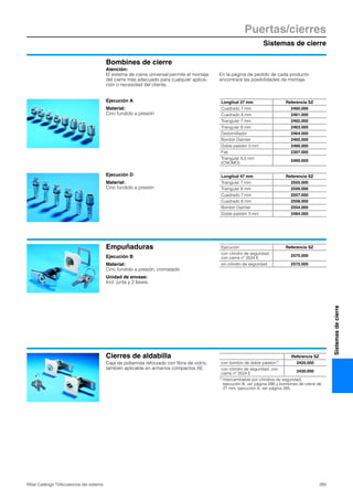Sistemas de cierre
Puertas/cierres
285Rittal Catálogo TI/Accesorios del sistema
Sistemasdecierre
Bombines de cierre
Atención:
El sistema de cierre universal permite el montaje
del cierre más adecuado para cualquier aplica-
ción o necesidad del cliente.
En la página de pedido de cada producto
encontrará las posibilidades de montaje.
Ejecución A
Material:
Cinc fundido a presión
Longitud 27 mm Referencia SZ
Cuadrado 7 mm 2460.000
Cuadrado 8 mm 2461.000
Triangular 7 mm 2462.000
Triangular 8 mm 2463.000
Destornillador 2464.000
Bombín Daimler 2465.000
Doble paletón 3 mm 2466.000
Fiat 2307.000
Triangular 6,5 mm
(CNOMO)
2460.650
Ejecución D
Material:
Cinc fundido a presión
Longitud 47 mm Referencia SZ
Triangular 7 mm 2555.000
Triangular 8 mm 2556.000
Cuadrado 7 mm 2557.000
Cuadrado 8 mm 2558.000
Bombín Daimler 2554.000
Doble paletón 3 mm 2484.000
Empuñaduras
Ejecución B
Material:
Cinc fundido a presión, cromatado
Unidad de envase:
Incl. junta y 2 llaves.
Ejecución Referencia SZ
con cilindro de seguridad,
con cierre nº 3524 E
2575.000
sin cilindro de seguridad 2572.000
Cierres de aldabilla
Caja de poliamida reforzado con fibra de vidrio,
también aplicable en armarios compactos AE.
Referencia SZ
con bombín de doble paletón1) 2420.000
con cilindro de seguridad, con
cierre nº 3524 E
2430.000
1) Intercambiable por cilindros de seguridad,
ejecución B, ver página 286 y bombines de cierre de
27 mm, ejecución A, ver página 285.
 