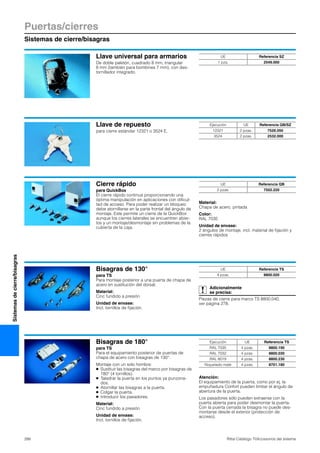 Puertas/cierres
Sistemas de cierre/bisagras
288 Rittal Catálogo TI/Accesorios del sistema
Sistemasdecierre/bisagras
Llave universal para armarios
De doble paletón, cuadrado 8 mm, triangular
8 mm (también para bombines 7 mm), con des-
tornillador integrado.
UE Referencia SZ
1 pza. 2549.000
Llave de repuesto
para cierre estándar 12321 o 3524 E.
Ejecución UE Referencia QB/SZ
12321 2 pzas. 7526.050
3524 2 pzas. 2532.000
Cierre rápido
para QuickBox
El cierre rápido continua proporcionando una
óptima manipulación en aplicaciones con dificul-
tad de acceso. Para poder realizar un bloqueo
debe atornillarse en la parte frontal del ángulo de
montaje. Este permite un cierre de la QuickBox
aunque los cierres laterales se encuentren abier-
tos y un montaje/desmontaje sin problemas de la
cubierta de la caja.
Material:
Chapa de acero, pintada
Color:
RAL 7035
Unidad de envase:
2 ángulos de montaje, incl. material de fijación y
cierres rápidos
UE Referencia QB
2 pzas. 7502.220
Bisagras de 130°
para TS
Para montaje posterior a una puerta de chapa de
acero en sustitución del dorsal.
Material:
Cinc fundido a presión
Unidad de envase:
Incl. tornillos de fijación.
Adicionalmente
se precisa:
Piezas de cierre para marco TS 8800.040,
ver página 278.
UE Referencia TS
4 pzas. 8800.020
Bisagras de 180°
para TS
Para el equipamiento posterior de puertas de
chapa de acero con bisagras de 130°.
Montaje con un solo hombre:
● Sustituir las bisagras del marco por bisagras de
180° (4 tornillos).
● Taladrar la puerta en los puntos ya punzona-
dos.
● Atornillar las bisagras a la puerta.
● Colgar la puerta.
● Introducir los pasadores.
Material:
Cinc fundido a presión
Unidad de envase:
Incl. tornillos de fijación.
Atención:
El equipamiento de la puerta, como por ej. la
empuñadura Confort pueden limitar el ángulo de
abertura de la puerta.
Los pasadores sólo pueden extraerse con la
puerta abierta para poder desmontar la puerta.
Con la puerta cerrada la bisagra no puede des-
montarse desde el exterior (protección de
acceso).
Ejecución UE Referencia TS
RAL 7035 4 pzas. 8800.190
RAL 7032 4 pzas. 8800.030
RAL 8019 4 pzas. 8800.230
Niquelado mate 4 pzas. 8701.180
 