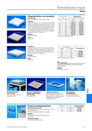 Techo
Techo/fijación mural
293Rittal Catálogo TI/Accesorios del sistema
Techo
Chapa de techo, con aireación
para TS, FR(i)
Para intercambiar por el techo de serie.
Variante 1:
Chapa de techo de 72 mm de altura, ranuras de
aireación continuas, opcionalmente con perfil de
estanqueidad para la entrada de cables. La eje-
cución de dos piezas con entrada de cables per-
mite un cómodo equipamiento posterior, con la
simple retirada de la parte frontal de la chapa.
Los cables ya instalados se mantienen mediante
una guía lateral en su posición.
Material:
Chapa de acero
Color:
RAL 7035
Para armarios Referencia DK
Anchura
mm
Profundidad
mm
de una pieza
sin
entrada de
cables
de dos piezas
con
entrada de
cables
600 600 7826.766 7826.669
600 800 7826.768 7826.689
600 900 7826.7691) 7826.699
600 1000 7826.7601) 7826.609
800 600 7826.786 7826.869
800 800 7826.788 7826.889
800 900 7826.7891) 7826.899
800 1000 7826.780 7826.809
1) Plazo de entrega bajo demanda.
Variante 2:
La chapa de techo de 97 mm de altura dispone
de perforaciones de aireación (Ø 5 mm) en todo
el contorno. La chapa de techo se adapta al
diseño de la puerta transparente y de la puerta
chapa de acero con aireación.
Material:
Chapa de acero
Color:
RAL 7035
Accesorios:
Chapa para ventiladores con aireación activa,
ver página 293.
Dibujos,
consulte en internet.
Para armarios
Referencia DKAnchura
mm
Profundidad
mm
800 600 7826.866
800 800 7826.886
800 900 7826.8961)
800 1000 7826.8061)
1) Plazo de entrega bajo demanda.
Ventilador de techo
para TS, FR(i)
para entornos de oficina,
ver página 126.
Techo con ventiladores,
modular, de dos piezas
para TS, FR(i)
ver página 128.
Chapas de techo TS
para refrigeradores para mon-
taje en el techo TopTherm, ven-
tilador de techo, asi como pieza
adicional de ventilación TS,
ver página 146.
Componentes
de refrigeración
para todo el sector TI,
a partir de la página 113.
Piezas de distanciamiento
para chapa de techo TS
Para elevar el techo TS para la aireación, en tres
alturas diferentes.
¡No adecuado para transporte con grúa!
Material:
Acero de perfil hexagonal, galvanizado,
cromatado
Unidad de envase:
Incluye material de fijación.
Altura mm UE Referencia SZ/DK
10 4 pzas. 2422.000
20 4 pzas. 2423.000
50 4 pzas. 7967.000
 