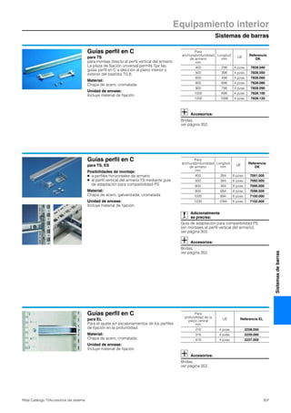 Sistemas de barras
Equipamiento interior
307Rittal Catálogo TI/Accesorios del sistema
Sistemasdebarras
Guías perfil en C
para TS
para montaje directo al perfil vertical del armario.
La pieza de fijación universal permite fijar las
guías perfil en C a elección al plano interior o
exterior del bastidor TS 8.
Material:
Chapa de acero, cromatada
Unidad de envase:
Incluye material de fijación.
Accesorios:
Bridas,
ver página 352.
Para
anchura/profundidad
de armario
mm
Longitud
mm
UE
Referencia
DK
400 298 4 pzas. 7828.040
500 398 4 pzas. 7828.050
600 498 4 pzas. 7828.060
800 698 4 pzas. 7828.080
900 798 4 pzas. 7828.090
1000 898 4 pzas. 7828.100
1200 1098 4 pzas. 7828.120
Guías perfil en C
para TS, ES
Posibilidades de montaje:
● a perfiles horizontales de armario
● al perfil vertical del armario TS mediante guía
de adaptación para compatibilidad PS
Material:
Chapa de acero, galvanizada, cromatada
Unidad de envase:
Incluye material de fijación.
Adicionalmente
se precisa:
Guía de adaptación para compatibilidad PS
(en montajes al perfil vertical del armario),
ver página 303.
Accesorios:
Bridas,
ver página 352.
Para
anchura/profundidad
de armario
mm
Longitud
mm
UE
Referencia
DK
400 284 6 pzas. 7091.000
500 384 6 pzas. 7092.000
600 484 6 pzas. 7095.000
800 684 6 pzas. 7096.000
1000 894 6 pzas. 7100.000
1200 1094 6 pzas. 7102.000
Guías perfil en C
para EL
Para el ajuste sin escalonamientos de los perfiles
de fijación en la profundidad.
Material:
Chapa de acero, cromatada
Unidad de envase:
Incluye material de fijación.
Accesorios:
Bridas,
ver página 352.
Para
profundidad de la
pieza central
mm
UE Referencia EL
216 4 pzas. 2238.000
316 4 pzas. 2239.000
416 4 pzas. 2237.000
 
