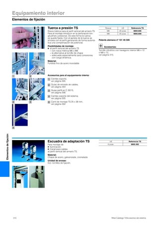 310 Rittal Catálogo TI/Accesorios del sistema
Equipamiento interior
Elementos de fijación
Elementosdefijación
Tuerca a presión TS
Rosca métrica para el perfil vertical del armario TS.
Para el montaje introducir en la perforación lon-
gitudinal y presionar. De esta forma la tuerca
ya queda fijada. Con el apriete de la tuerca se
arriosta con el perfil generando de forma automá-
tica una compensación de potencial.
Posibilidades de montaje:
● al perfil vertical del armario TS
− con rosca métrica M6 o M8
− la alternativa al tornillo de chapa
− adecuada especialmente para conexiones
con carga dinámica.
Material:
Fundido fino de acero inoxidable
Patente alemana nº 101 49 599
Accesorios:
Tornillo cilíndrico con hexágono interior M6 x 12
o M8 x 12,
ver página 315.
1 2
3 4
5
Roscar UE Referencia TS
M6 20 pzas. 8800.806
M8 20 pzas. 8800.808
Accesorios para el equipamiento interior
Carriles soporte,
ver página 305
Guías de entrada de cables,
ver página 354
Guías perfil en C 30/15,
ver página 306
Carriles soporte del sistema,
ver página 305
Carril de montaje TS 25 x 38 mm,
ver página 302
1
2
3
4
5
Escuadra de adaptación TS
Para montaje de
● Iluminación
● Canal para cables
al perfil vertical del armario TS.
Material:
Chapa de acero, galvanizada, cromatada
Unidad de envase:
Incl. tornillos de fijación.
UE Referencia TS
6 pzas. 8800.360
 