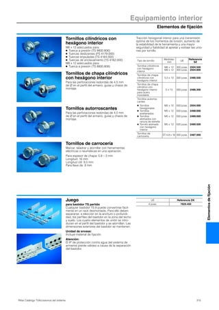 Equipamiento interior
Elementos de fijación
315Rittal Catálogo TI/Accesorios del sistema
Elementosdefijación
Tornillos cilíndricos con
hexágono interior
M6 x 12 adecuados para:
● Tuerca a presión (TS 8800.806)
● Tuercas deslizantes (PS 4179.000)
● Tuercas enjauladas (TS 4164.000)
● Tuercas de enclavamiento (TS 4162.000)
M8 x 12 adecuados para:
● Tuerca a presión (TS 8800.808)
Tracción hexagonal interior para una transmisión
óptima de los momentos de torsión, aumento de
la estabilidad de la herramienta y una mayor
seguridad y fiabilidad al apretar y extraer las unio-
nes por tornillo.
Tipo de tornillo
Medidas
mm
UE
Referencia
SZ
Tornillos cilíndricos
con hexágono
interior
M6 x 12
M8 x 12
300 pzas.
300 pzas.
2504.500
2504.800
Tornillos de chapa
cilíndricos con
hexágono interior
5,5 x 13 300 pzas. 2486.500
Tornillos de chapa
cilíndrico con
hexágono interior
para acero
inoxidable
5 x 13 300 pzas. 2486.300
Tornillos autorros-
cantes:
●
●
●
●
Tornillos
hexagonales
Tornillos
avellanados
Tornillos
alomados con
ranura de estrella
Tornillo alomado
con hexágono
interior
M5 x 10
M5 x 12
M5 x 12
M5 x 12
500 pzas.
500 pzas.
500 pzas.
500 pzas.
2504.000
2488.000
2489.000
2489.500
Tornillos de
carrocería
ST 4,8 x 16 300 pzas. 2487.000
Tornillos de chapa cilíndricos
con hexágono interior
Para las perforaciones redondas de 4,5 mm
de Ø en el perfil del armario, guías y chasis de
montaje.
Tornillos de carrocería
Marcar, taladrar y atornillar con herramientas
eléctricas o neumáticas en una operación.
Para espesor de chapa: 0,8 – 3 mm
Longitud: 16 mm
Longitud útil: 9,5 mm
Para llave de: 8 mm
Tornillos autorroscantes
Para las perforaciones redondas de 4,5 mm
de Ø en el perfil del armario, guías y chasis de
montaje.
Juego
para bastidor TS partido
Cualquier bastidor TS 8 puede convertirse fácil-
mente en un rack desmontado. Para ello deben
separarse, a elección en la anchuro o profundi-
dad, los perfiles del bastidor en la zona del techo
y suelo. Los cuatro elementos de unión se intro-
ducen en el perfil del bastidor y se atornillan. Las
dimensiones exteriores del bastidor se mantienen.
Unidad de envase:
Incluye material de fijación.
Atención:
El IP de protección contra agua del sistema de
armarios pierde validez a causa de la separación
del bastidor.
UE Referencia DK
4 pzas. 7829.400
 