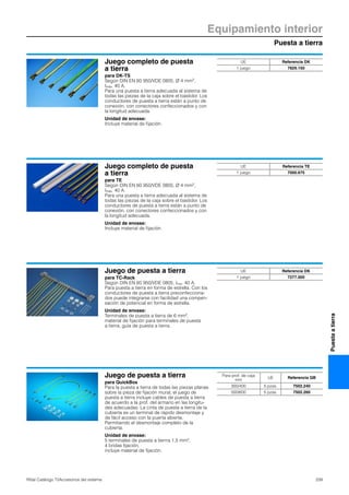 Puesta a tierra
Equipamiento interior
339Rittal Catálogo TI/Accesorios del sistema
Puestaatierra
Juego completo de puesta
a tierra
para DK-TS
Según DIN EN 60 950/VDE 0805, Ø 4 mm2,
Imáx. 40 A.
Para una puesta a tierra adecuada al sistema de
todas las piezas de la caja sobre el bastidor. Los
conductores de puesta a tierra están a punto de
conexión, con conectores confeccionados y con
la longitud adecuada.
Unidad de envase:
Incluye material de fijación.
UE Referencia DK
1 juego 7829.150
Juego completo de puesta
a tierra
para TE
Según DIN EN 60 950/VDE 0805, Ø 4 mm2,
Imáx. 40 A.
Para una puesta a tierra adecuada al sistema de
todas las piezas de la caja sobre el bastidor. Los
conductores de puesta a tierra están a punto de
conexión, con conectores confeccionados y con
la longitud adecuada.
Unidad de envase:
Incluye material de fijación.
UE Referencia TE
1 juego 7000.675
Juego de puesta a tierra
para TC-Rack
Según DIN EN 60 950/VDE 0805, Imáx. 40 A.
Para puesta a tierra en forma de estrella. Con los
conductores de puesta a tierra preconfecciona-
dos puede integrarse con facilidad una compen-
sación de potencial en forma de estrella.
Unidad de envase:
Terminales de puesta a tierra de 6 mm2,
material de fijación para terminales de puesta
a tierra, guía de puesta a tierra.
UE Referencia DK
1 juego 7277.000
Juego de puesta a tierra
para QuickBox
Para la puesta a tierra de todas las piezas planas
sobre la pieza de fijación mural, el juego de
puesta a tierra incluye cables de puesta a tierra
de acuerdo a la prof. del armario en las longitu-
des adecuadas. La cinta de puesta a tierra de la
cubierta es un terminal de rápido desmontaje y
de fácil acceso con la puerta abierta.
Permitiendo el desmontaje completo de la
cubierta.
Unidad de envase:
5 terminales de puesta a tierrra 1,5 mm2,
4 bridas fijación,
incluye material de fijación.
Para prof. de caja
mm
UE Referencia QB
300/400 5 pzas. 7502.240
500/600 5 pzas. 7502.260
 