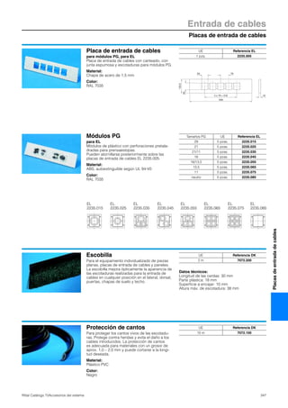 Placas de entrada de cables
Entrada de cables
347Rittal Catálogo TI/Accesorios del sistema
Placasdeentradadecables
Módulos PG
para EL
Módulos de plástico con perforaciones pretala-
dradas para prensaestopas.
Pueden atornillarse posteriormente sobre las
placas de entrada de cables EL 2235.005.
Material:
ABS, autoextinguible según UL 94-V0
Color:
RAL 7035
EL
2235.015
EL
2235.025
EL
2235.035
EL
2235.045
EL
2235.055
EL
2235.065
EL
2235.085
EL
2235.075
Tamaños PG UE Referencia EL
29 5 pzas. 2235.015
21 5 pzas. 2235.025
21/11 5 pzas. 2235.035
16 5 pzas. 2235.045
16/13,5 5 pzas. 2235.055
13,5 5 pzas. 2235.065
11 5 pzas. 2235.075
neutro 5 pzas. 2235.085
Placa de entrada de cables
para módulos PG, para EL
Placa de entrada de cables con canteado, con
junta espumosa y escotaduras para módulos PG.
Material:
Chapa de acero de 1,5 mm
Color:
RAL 7035
65
133.5
19
59 79
599
4 x 79 = 316
UE Referencia EL
1 pza. 2235.005
Escobilla
Para el equipamiento individualizado de piezas
planas, placas de entrada de cables y paneles.
La escobilla mejora ópticamente la apariencia de
las escotaduras realizadas para la entrada de
cables en cualquier posición en el lateral, dorsal,
puertas, chapas de suelo y techo.
Datos técnicos:
Longitud de las cerdas: 30 mm
Parte plástica: 18 mm
Superficie a encajar: 10 mm
Altura máx. de escotadura: 38 mm
UE Referencia DK
2 m 7072.200
Protección de cantos
Para proteger los cantos vivos de las escotadu-
ras. Protege contra heridas y evita el daño a los
cables introducidos. La protección de cantos
es adecuada para materiales con un grosor de
aprox. 1,0 – 2,0 mm y puede cortarse a la longi-
tud deseada.
Material:
Plástico PVC
Color:
Negro
UE Referencia DK
10 m 7072.100
 