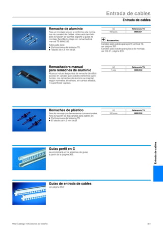 Entrada de cables
Entrada de cables
351Rittal Catálogo TI/Accesorios del sistema
Entradadecables
Remache de aluminio
Para un montaje seguro y conforme a la norma-
tiva de canales de cables. Adecuado también
para la fijación de carriles soporte y guías de
montaje. Sencillo montaje con remachadora
manual TS 8800.532.
Adecuada para:
● Perforaciones del sistema TS
● Taladro de 4,5 mm de Ø.
Accesorios:
Canales para cables para perfil vertical TS,
ver página 350.
Canales para cables para placa de montaje,
ver CG 31, página 978.
UE Referencia TS
100 pzas. 8800.531
Remachadora manual
para remaches de aluminio
Alcanza incluso los puntos de remache de difícil
acceso en canales para cables estrechos o pro-
fundos. Los remaches de aluminio se insertan
según normativa sin aristas, sin cantos afilados,
ni superficies rugosas.
UE Referencia TS
1 pza. 8800.532
Remaches de plástico
Sencillo montaje con herramientas convencionales.
Para la fijación de los canales para cables en
● Perforaciones del sistema TS
● El taladro de 4,0 mm de Ø
UE Referencia TS
100 pzas. 8800.530
Guías perfil en C
las encontrará en los sistemas de guías
a partir de la página 306.
Guías de entrada de cables
ver página 354.
 