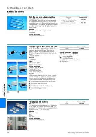 Entrada de cables
Entrada de cables
356 Rittal Catálogo TI/Accesorios del sistema
Entradadecables
Estribo de entrada de cables
para patch-panel
Para realizar la descarga de tracción de cables
de datos en la entrada y salida. A elección con
bornes elásticos para la recepción y contacto del
cable blindado. La conexión hacia el patch-panel
se realiza mediante el tetón de fijación en el
mismo panel.
Material:
Chapa de acero de 2 mm, galvanizada,
cromatada
Unidad de envase:
Incluye material de fijación.
Ejecución Referencia DK
Sin
contacto con el cable blindado
7610.000
Con bornes elásticos
para el contacto con el cable
blindado
7611.000
Estribos guía de cables de F.O.
En las ranuras del cuerpo interior se alojan los
cables de alineación o jumper. Una cinta de
goma fija cables de F.O. diferentes de hasta
Ø 4,5 mm. Se garantiza la tracción y el radio de
flexión.
Longitud: 120 mm.
Material:
2 K-plástico
Color:
Exterior: RAL 7035
Cuerpo interior: negro
Unidad de envase:
2 estribos guía de cables,
2 cintas de goma,
juego de ensamblaje,
incl. material de fijación.
Fijación:
Los ángulos de fijación adjuntos tienen una apli-
cación universal, los cables de F.O. en distintas
posiciones de montaje pueden ser guiados en
cualquier dirección a lo largo del patch-panel:
por el lateral directamente del patch-panel
por delante del patch-panel
por el lateral al lado del patch-panel
por detrás del patch-panel
Patente alemana nº 196 48 489
Patente alemana nº 196 48 490
Como alternativa
puede utilizarse:
Estribo de alineación de F.O., 1 UA,
ver página 363.
1 2
3 4
1
2
3
4
UE Referencia DK
2 pzas. 7116.500
Placa guía de cables
para TS
Para la conducción de cables entre 2 niveles de
19″ en líneas de armarios (an. armario 800 mm,
guías perfil montaje central). Adecuado para per-
files en forma de L y en forma de U.
Material:
Chapa de acero
Color:
RAL 7035
Unidad de envase:
Incluye material de fijación.
UE Referencia DK
1 pza. 7827.050
 