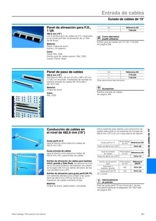 Guiado de cables de 19″
Entrada de cables
363Rittal Catálogo TI/Accesorios del sistema
Guiadodecablesde19″
Panel de alineación para F.O.,
1 UA
482,6 mm (19″)
Los 4 estribos guía de cables de F.O. integrados
en el frontal permiten la alineación de un máx.
de 48 fibras.
Material:
Panel: chapa de acero
Estribo: 2 K-plástico
Color:
Panel: RAL 7035
Estribo guía de cables exterior: RAL 7035,
cuerpo interior negro
Como alternativa
puede utilizarse:
Estribo guía de cables de F.O. DK 7116.500,
ver página 356.
UA Referencia DK
1 7256.035
Panel de paso de cables
482,6 mm (19″)
Escotadura 390 x 40 mm (2 UA) o 390 x 20 mm
(1 UA) con escobilla. Posibilidad de montaje de
estribos entrada de cables DK 7610.000 o
DK 7611.000.
Material:
Chapa de acero
Color:
RAL 7035
Accesorios:
Estribos entrada de cables,
ver página 356.
UA Referencia DK
1 7140.535
2 7150.535
Otras ejecuciones bajo demanda.
Conducción de cables en
el nivel de 482,6 mm (19″)
Cinco sistemas para realizar una conducción de
cables adecuada en los sistemas de montaje de
482,6 mm (19″) con uno o dos planos de fijación:
Estribo de alineación de cables para bastidor
móvil, grande y Data Rack, los estribos se mon-
tan en la parte posterior del bastidor, los cables
se recogen 250 mm por detrás del plano de fija-
ción de 482,6 mm (19″).
Estribo de alineación para guías perfil DK-TS,
con salientes laterales para colgar a las guías
perfil de 482,6 mm (19″) en forma de U.
Captación de cables mediante bridas.
Material:
Chapa de acero, galvanizada, cromatada
Adicionalmente
se precisa:
Para las guías perfil TS con forma de L se pre-
cisa adicionalmente el adaptador DK 7827.300,
ver página 325.
Estribo de alineación
para
Profundidad
en mm
Referencia
DK/FR
Data Rack y
bastidor, grande
250 7016.120
Guías perfil DK-TS 100 7016.130
UE = 6 pzas.
Guías perfil en C
para la fijación entre todos los niveles de
482,6 mm (19″).
Guías perfil en C
Profundidad
en mm
Referencia DK
Plano de 482,6 mm (19″) – 7016.100
Guías entrada de cables
para la fijación entre todos los niveles de
482,6 mm (19″), para bridas de cables.
Guía de entrada
de cables
Profundidad
en mm
Referencia DK
Plano de 482,6 mm (19″) – 7016.110
 