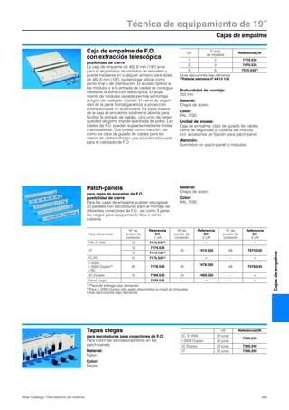 Cajas de empalme
Técnica de equipamiento de 19″
395Rittal Catálogo TI/Accesorios del sistema
Cajasdeempalme
Caja de empalme de F.O.
con extracción telescópica
posibilidad de cierre
La caja de empalme de 482,6 mm (19″) sirve
para el alojamiento de módulos de empalme y
puede instalarse en cualquier armario para redes
de 482,6 mm (19″), pudiéndose utilizar como
punto final o de distribución. El acceso óptimo a
los módulos y a la entrada de cables se consigue
mediante la extracción telescópica. El aloja-
miento de módulos variable permite el montaje
antigiro de cualquier módulo. El cierre de seguri-
dad de la parte frontal garantiza la protección
contra accesos no autorizados. La parte trasera
de la caja se encuentra totalmente abierta para
facilitar la entrada de cables. Una junta de estan-
queidad de goma impide la entrada de polvo. Los
cables de F.O. pueden sujetarse mediante bridas
o abrazaderas. Dos bridas contra tracción, así
como los clips de guiado de cables para los
mazos de cables ofrecen una solución adecuada
para el cableado de F.O.
Profundidad de montaje:
363 mm
Material:
Chapa de acero
Color:
RAL 7035
Unidad de envase:
Caja de empalme, clips de guiado de cables,
cierre de seguridad y cubierta del módulo,
incl. accesorios de fijación para patch-panel.
Atención:
Suministro sin patch-panel ni módulos.
UA
Nº máx.
de módulos
Referencia DK
1 2 7170.535
2 4 7470.535
3 6 7570.5351)
Otras ejecuciones bajo demanda.
1) Patente alemana nº 44 13 136
Patch-panels
para cajas de empalme de F.O.,
posibilidad de cierre
Para las cajas de empalme pueden escogerse
20 paneles con escotaduras para el montaje de
diferentes conectores de F.O., así como 3 pane-
les ciegos para equipamiento libre o como
cubierta.
Material:
Chapa de acero
Color:
RAL 7035
Para conectores
Nº de
puntos de
conexión
Referencia
DK
1 UA
Nº de
puntos de
conexión
Referencia
DK
2 UA
Nº de
puntos de
conexión
Referencia
DK
3 UA
DIN 47 256 12 7173.5351) – – – –
ST
12 7174.535
24 7474.535 48 7574.535
16 7174.1351)
FC-PC 12 7175.5351) – – – –
E-2000,
E-2000 Dúplex2)
o SC
20 7178.535 24
7478.535
48 7578.535
SC-Dúplex 12 7169.535 24 7469.535 – –
Panel ciego – 7179.535 – – – –
1) Plazo de entrega bajo demanda.
2) Para E-2000 Dúplex sólo están disponibles la mitad de troqueles.
Otras ejecuciones bajo demanda.
Tapas ciegas
para escotaduras para conectores de F.O.
Para cubrir las escotaduras libres en los
patch-panels.
Material:
Nylon
Color:
Negro
UE Referencia DK
SC, E-2000 20 pzas.
7300.230
E-2000 Dúplex 20 pzas.
SC-Dúplex 20 pzas. 7300.240
ST 20 pzas. 7300.250
 