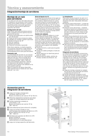 Técnica y asesoramiento
Integración/montaje de servidores
412 Rittal Catálogo TI/Técnica/asesoramiento
Técnicayasesoramiento
Montaje de un rack
para servidores
En la selección del rack más adecuado para
la integración de servidores y otros compo-
nentes activos deben tenerse en cuenta los
siguientes puntos, para poder garantizar
una solución óptima para la aplicación
específica del cliente.
Configuración del rack
Rittal ofrece racks para servidores premon-
tados, ajustados de forma óptima a las exi-
gencias del servidor:
● Puertas perforadas para una óptima airea-
ción del servidor
● Chapa de techo para entrada de cables
● Laterales con montaje a presión (opcional)
● Niveles de fijación de 19″
● Pies de nivelación
● Ruedas (opcional)
● Protección antivuelco (opcional).
Rittal ofrece además un amplio programa
de accesorios ofreciendo a cada cliente la
posibilidad de realizar una configuración
individualizada de los racks para servidores.
Dimensión rack
La profundidad del servidor es una caracte-
rística importante a tener en cuenta para la
selección del rack. Para el montaje de la
mayoría de modelos se recomiendan las
profundidades de 900, 1000 y 1200 mm.
Estas profundidades garantizan, además
del alojamiento del servidor, el espacio
necesario para la gestión del cableado en la
parte posterior del rack.
Según la superficie de apoyo disponible
debe especificarse la medida de rack nece-
saria (an. x al. x pr.).
Nivel de fijación de 19″
El montaje de los servidores en los racks se
realiza normalmente en el nivel de 19″ fron-
tal y posterior. Deberá tenerse en cuenta
que para la fijación es recomendable utili-
zar las guías perfil de 19″ en forma de L o
los marcos de montaje de 19″. En la mayo-
ría de casos no se recomienda la utilización
de guías perfil en forma de U para el mon-
taje de servidores. El marcaje UA integrado
en las guías perfil facilita el montaje dentro
de los niveles de pulgadas.
Gestión del cableado
La entrada y salida de cables en un rack
puede realizarse desde abajo, arriba e
incluso desde los laterales. Es importante
reunir los cables en mazos y guiarlos de
forma que no se produzcan focos de calor,
evitando los fallos de servidor relacionados
con estos. Rittal ofrece una amplia gama de
productos para la gestión del cableado,
como por ej.:
● Chapas de techo y suelo para el guiado
de cables
● Guiado de cables protegido a través de
canales
● Placas estancas con aberturas para el
paso de cables
● Estribos guía de cables, estribos de
entrada, canales de alineación, etc.
La climatización
Para evitar una acumulación de calor en el
rack para servidores debe garantizarse una
disipación del calor. Esta puede reforzarse
mediante:
● Aireación pasiva del armario – a través de
puertas frontales y dorsales perforadas de
los racks.
● Aireación activa del armario – mediante
las placas soporte de ventiladores se con-
sigue una aireación selectiva de puntos
de calor críticos en el rack. Estas se fijan
directamente a la puerta perforada del
servidor.
● Gestión de la climatización de los racks
mediante CMC-TC a partir del control de
los valores límite de temperatura, así
como el mando de ventiladores o refrige-
radores a fin de mantener un nivel de tem-
peratura constante.
● High Performance Cooling Racks (HPC)
en combinación con intercambiadores de
calor de elevada potencia para la gestión
de la climatización en el sector de altas
potencias.
Integración de servidores
La mayoría de los servidores convenciona-
les se encuentran equipados con juegos de
montaje propios del fabricante, fijados nor-
malmente en los niveles de 19″ frontales
y dorsales. Aunque no todos estos juegos
de montaje pueden ajustarse en profundi-
dad y algunos fabricantes ofrecen cajas que
no permiten la fijación frontal y dorsal en el
nivel de 19″. Para permitir una configura-
ción mixta de los diferentes tipos en un rack,
pueden utilizarse los siguientes productos
Rittal:
● Juego de montaje universal con adapta-
dor de fijación para diferentes servidores
y distancias de nivel de 19″
● Carriles deslizantes variables en prof.
● Juegos de montaje variables en profundi-
dad para bandejas para aparatos de 19″
● Bandejas para aparatos de 19″, capaci-
dad de carga de 50, 80 y 100 kg.
Accesorios para la
integración de servidores
Juego de montaje universal para
servidores, 482,6 mm (19″)
● para una distancia de nivel de 19″ de 750 mm
Diferentes adaptadores de fijación para alojar
juegos de montaje específicos del cliente
Carriles deslizantes variables en
profundidad, 1 UA
● para una distancia de nivel de 19″ de
390 – 930 mm
Guías telescópicas (para extracción completa)
Juego de montaje variable en prof.
para bandejas para aparatos de 482,6 mm (19″)
● para distancia de nivel de 19″ de
390 – 1000 mm
Bandejas para aparatos de 482,6 mm (19″)
● para montaje fijo
● para extracción completa
(adicionalmente con guía telescópica)
Juego de montaje específico del fabricante
2
6
1
3
4
5
7
1
2
3
4
5
6
7
 