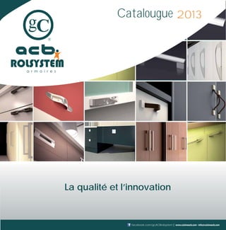 www.cuisineacb.com - info@cuisineacb.comfacebook.com/gcACBrolsystem
Catalougue 2013
La qualité et l’innovation
 