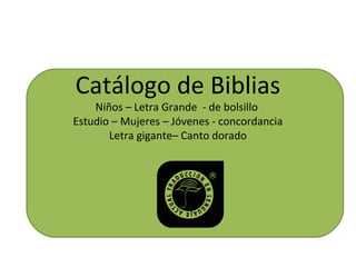 Catálogo de Biblias
Niños – Letra Grande - de bolsillo
Estudio – Mujeres – Jóvenes - concordancia
Letra gigante– Canto dorado
 