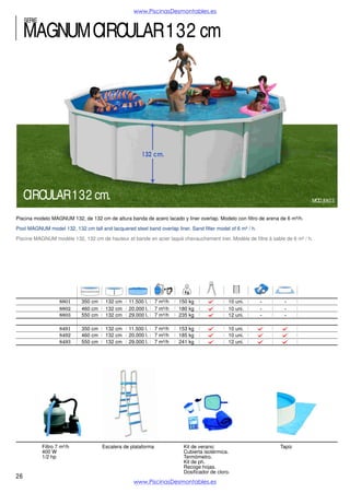 www.PiscinasDesmontables.es

SERIE

OCÉANO
8566
8567
8568
8569
8570

550X366
640X366
730X366
915X457
915X457

Filtro 4 m³/h
250 W
1/4 hp

8556
8557
8558
8559

350 cm
460 cm
550 cm
640 cm

120 cm
120 cm
120 cm
120 cm
120 cm

19.500 l.
25.000 l.
28.500 l.
45.000 l.
45.000 l.

Filtro 7 m³/h
400 W
1/2 hp

120 cm
120 cm
120 cm
120 cm

4 m³/h
4 m³/h
4 m³/h
7 m³/h
8 m³/h

Filtro 8 m³/h
450 W
3/4 hp

10.580 l.
18.000 l.
26.120 l.
35.370 l.

Filtro 4 m³/h
250 W
1/4 hp

4 m³/h
4 m³/h
4 m³/h
7 m³/h

2 +10
4+10
6+10
6+10
6+10

177 kg
212 kg
238 kg
312 kg
320 kg

Escalera de
8 peldaños

10 uni.
10 uni.
12 uni.
14 uni.

129 kg
150 kg
171 kg
238 kg

Filtro 7 m³/h
400 W
1/2 hp

Escalera de
8 peldaños

4

8550
8551
8552

350 cm
400 cm
450 cm

90 cm
90 cm
90 cm

8.150 l.
10.670 l.
13.500 l.

2 m³/h
2 m³/h
2 m³/h

Filtro 2 m³/h

26

49 kg
55 kg
61 kg

Escalera
galvanizada

www.PiscinasDesmontables.es

Escalera de
plataforma

 