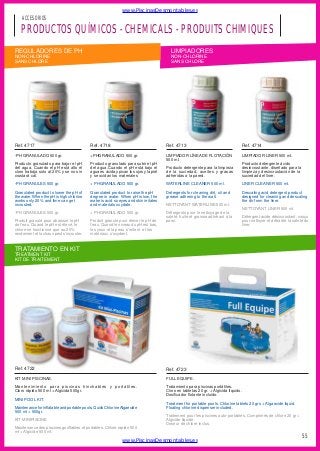 www.PiscinasDesmontables.es

ACCESORIOS

PRODUCTOS QUÍMICOS - CHEMICALS - PRODUITS CHIMIQUES
REGULADORES DE PH

LIMPIADORES

NON-CHLORINE
SANS CHLORE

NON-CHLORINE
SANS CHLORE

Ref. 4717

Ref. 4718

Ref. 4713

Ref. 4714

-PH GRANULADO 500 gr.

+PHGRANULADO 500 gr.

LIMPIADOR LÍNEA DE FLOTACIÓN
500 ml.

LIMPIADOR LINER 500 ml.

Producto granulado para bajar el pH
del agua. Cuando el pH está alto el
cloro trabaja solo al 20% y se nos in
crustará cal.

Producto granulado para subir el pH
del agua.Cuando el pH está bajo el
agua es ácida y pican los ojos y la piel
y se oxidan los materiales

Producto detergente para la limpieza
de la suciedad, aceites y grasas
adheridas a la pared.

Producto detergente ácido
desincrustante, diseñado para la
limpieza y desincrustación de la
suciedad del liner.

-PH GRANULES 500 gr.

+ PHGRANULADO 500 gr.

WATERLINE CLEANER 500 ml.

LINER CLEANER 500 ml.

Granulated product to lower the pH of
the water. When the pH is high chlorine
works only 20% and lime can get
incrusted.

Granulated product to raise the pH
degree in water. When pH is low, the
water is acid so eyes and skin irritates
and materials oxydate.

Detergents for cleaning dirt, oil and
grease adhering to the wall.

Descaling acid detergent product
designed for cleaning and descaling
the dir from the liner.

-PH GRANULES 500 gr.

+ PHGRANULADO 500 gr.

Produit granulé pour abaisser le pH
de l’eau. Quand le pH est élevé, le
chlore ne fonctionne que au 20%
rendement et la chaux peut s’incruster.

Produit granule pour élever le pH de
l’eau. Quand le niveau du pH est bas,
les yeux et la peau s’irritent et les
matériaux s’oxydent.

Détergents pour le nettoyage de la
saleté, huile et graisse adhérant à la
paroi.

NETTOYANT WATERLINE 500 ml.
NETTOYANT LINER 500 ml.
Détergent acide désincrustant, conçu
pour nettoyer et détrarter la saleté du
liner.

TRATAMIENTO EN KIT
TREATMENT KIT
KIT DE TRAITEMENT

Ref. 4722

Ref. 4723

KIT MINI PISCINAS.

FULL EQUIPE.

Mantenimiento para piscinas hinchables y portátiles.
Cloro rápido 500 ml + Algicida 500gr.

Tratamiento para piscinas portátiles.
Cloro en tabletas 20 gr. + Algicida líquido.
Dosificador flotante incluido.

MINI POOL KIT.
Maintenance for inflatable and portable pools. Quick Chlorine Algaecide
500 ml + 500gr.

Treatment for portable pools. Chlorine tablets 20 grs + Algaecide liquid.
Floating chlorine dispenser included.
Traitement pour les piscines auto-portables. Comprimés de chlore 20 gr +
Algicide liquide.
Doseur de chlore inclus.

KIT MINIPISCINE
Maintenance des piscines gonflables et portables. Chlore rapide 500
ml + Algicide 500 ml.

www.PiscinasDesmontables.es

55

 